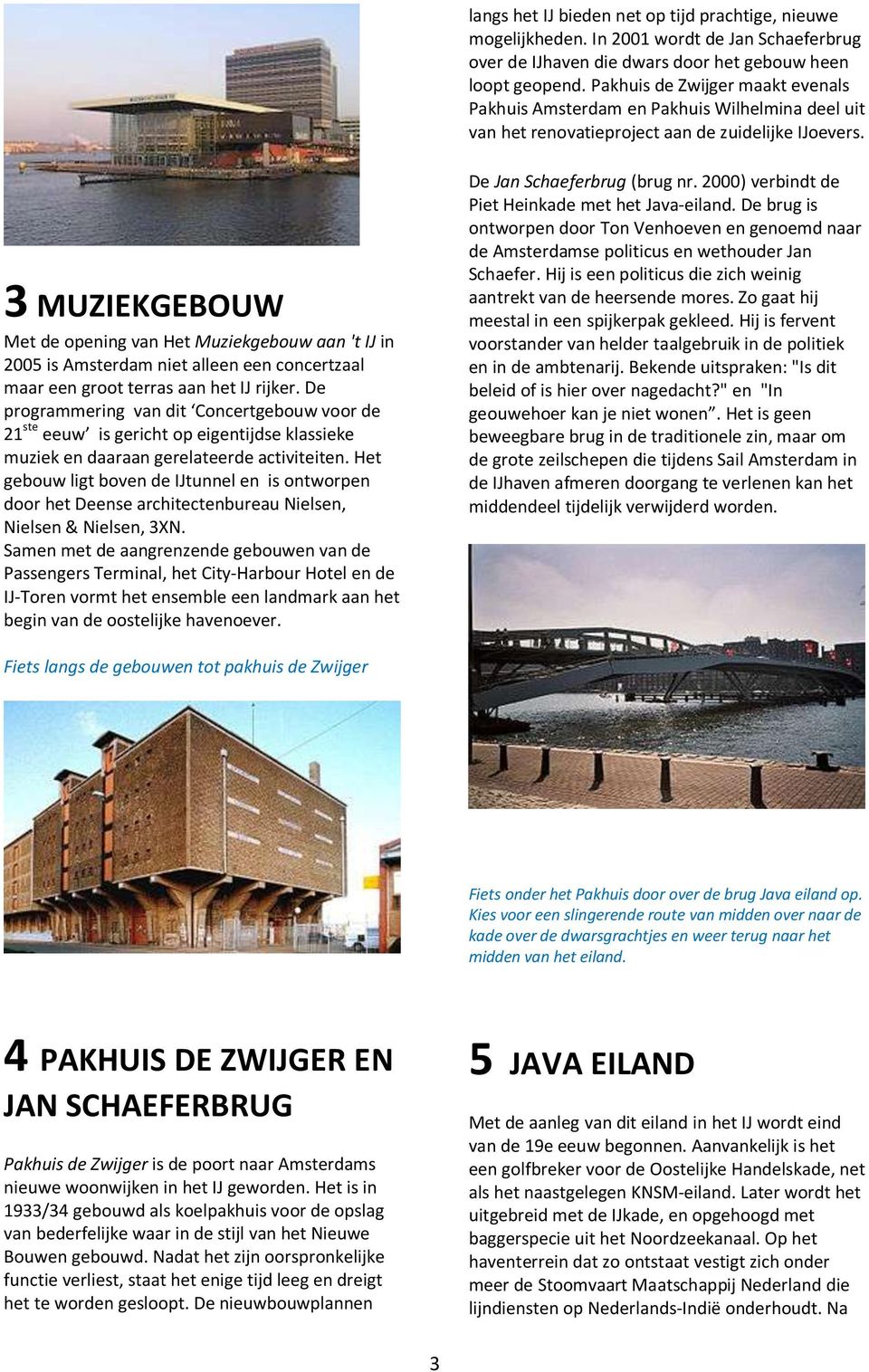 3 MUZIEKGEBOUW Met de opening van Het Muziekgebouw aan 't IJ in 2005 is Amsterdam niet alleen een concertzaal maar een groot terras aan het IJ rijker.