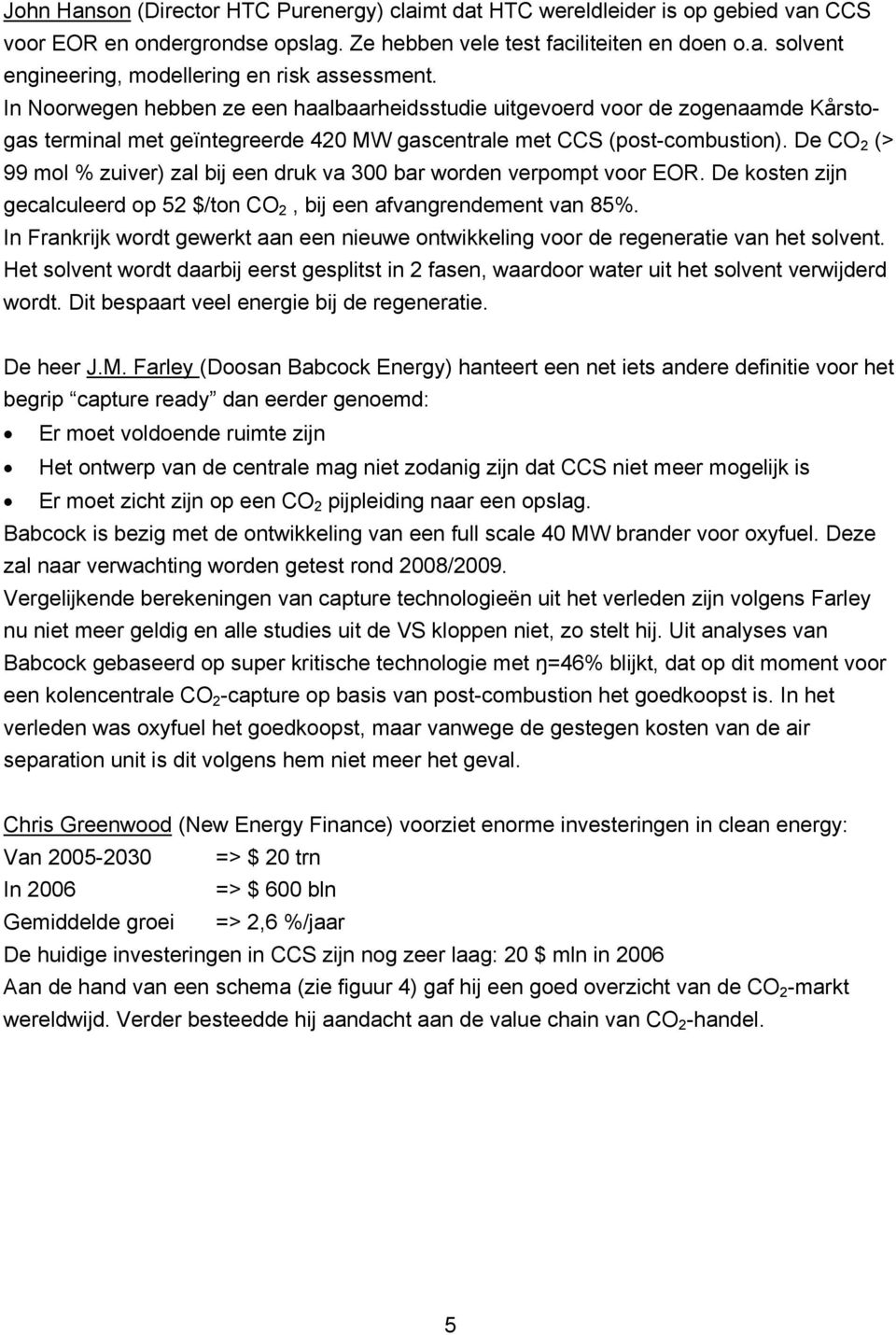 De CO 2 (> 99 mol % zuiver) zal bij een druk va 300 bar worden verpompt voor EOR. De kosten zijn gecalculeerd op 52 $/ton CO 2, bij een afvangrendement van 85%.