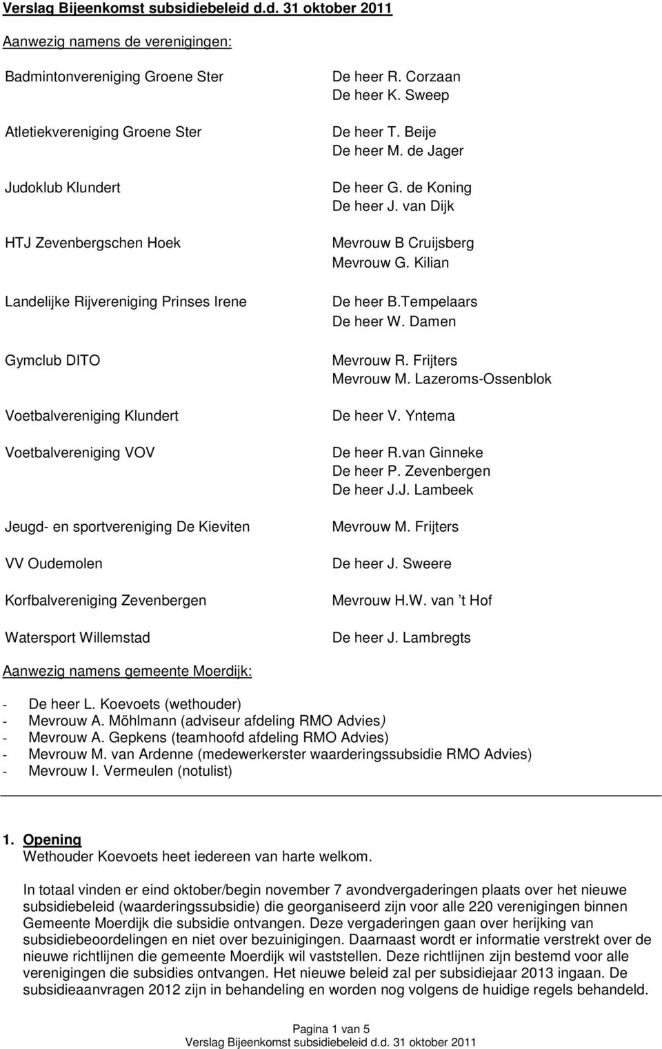 Beije De heer M. de Jager De heer G. de Koning De heer J. van Dijk Mevrouw B Cruijsberg Mevrouw G. Kilian De heer B.Tempelaars De heer W. Damen Mevrouw R. Frijters Mevrouw M.