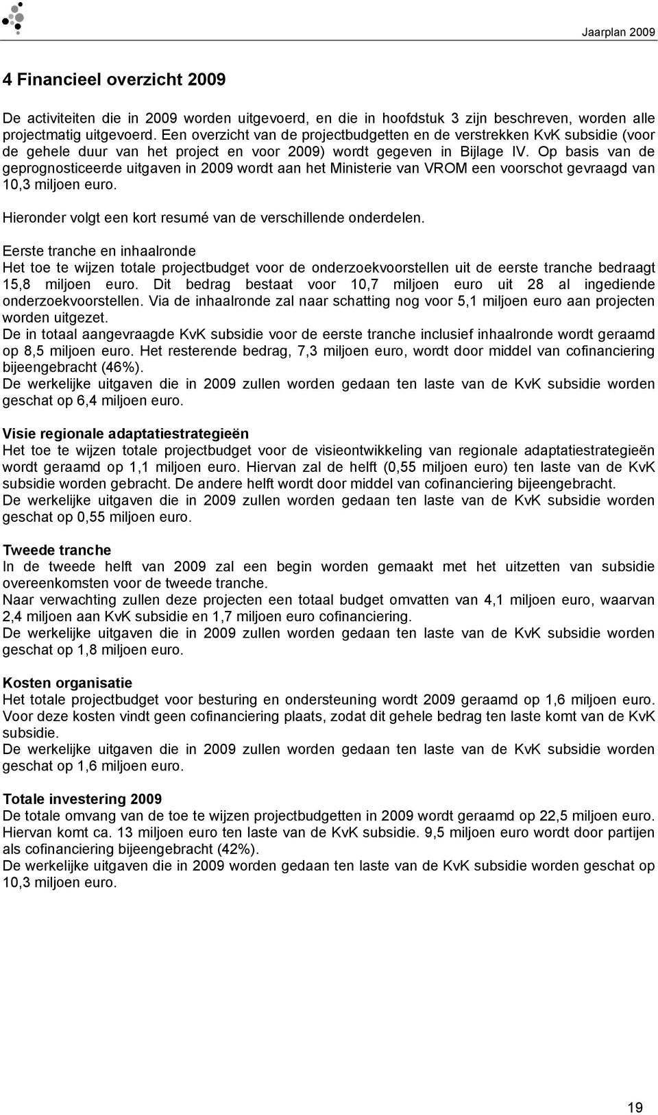 Op basis van de geprognosticeerde uitgaven in 2009 wordt aan het Ministerie van VROM een voorschot gevraagd van 10,3 miljoen euro. Hieronder volgt een kort resumé van de verschillende onderdelen.