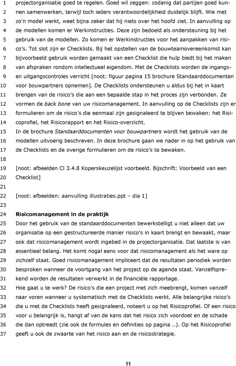 Deze zijn bedoeld als ondersteuning bij het gebruik van de modellen. Zo komen er Werkinstructies voor het aanpakken van risico s. Tot slot zijn er Checklists.