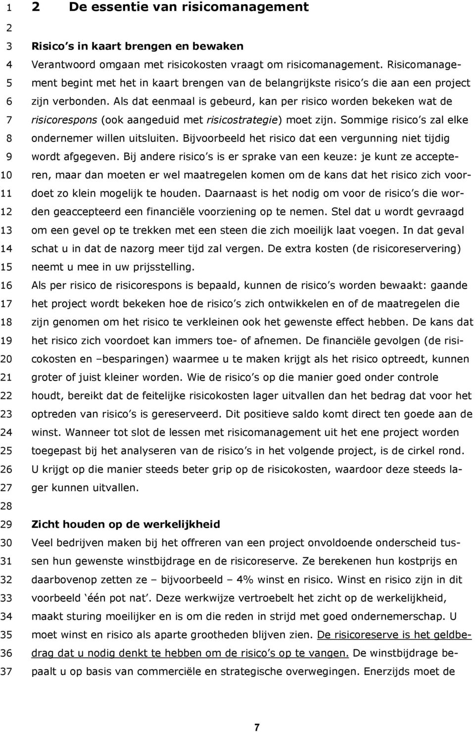 Als dat eenmaal is gebeurd, kan per risico worden bekeken wat de risicorespons (ook aangeduid met risicostrategie) moet zijn. Sommige risico s zal elke ondernemer willen uitsluiten.