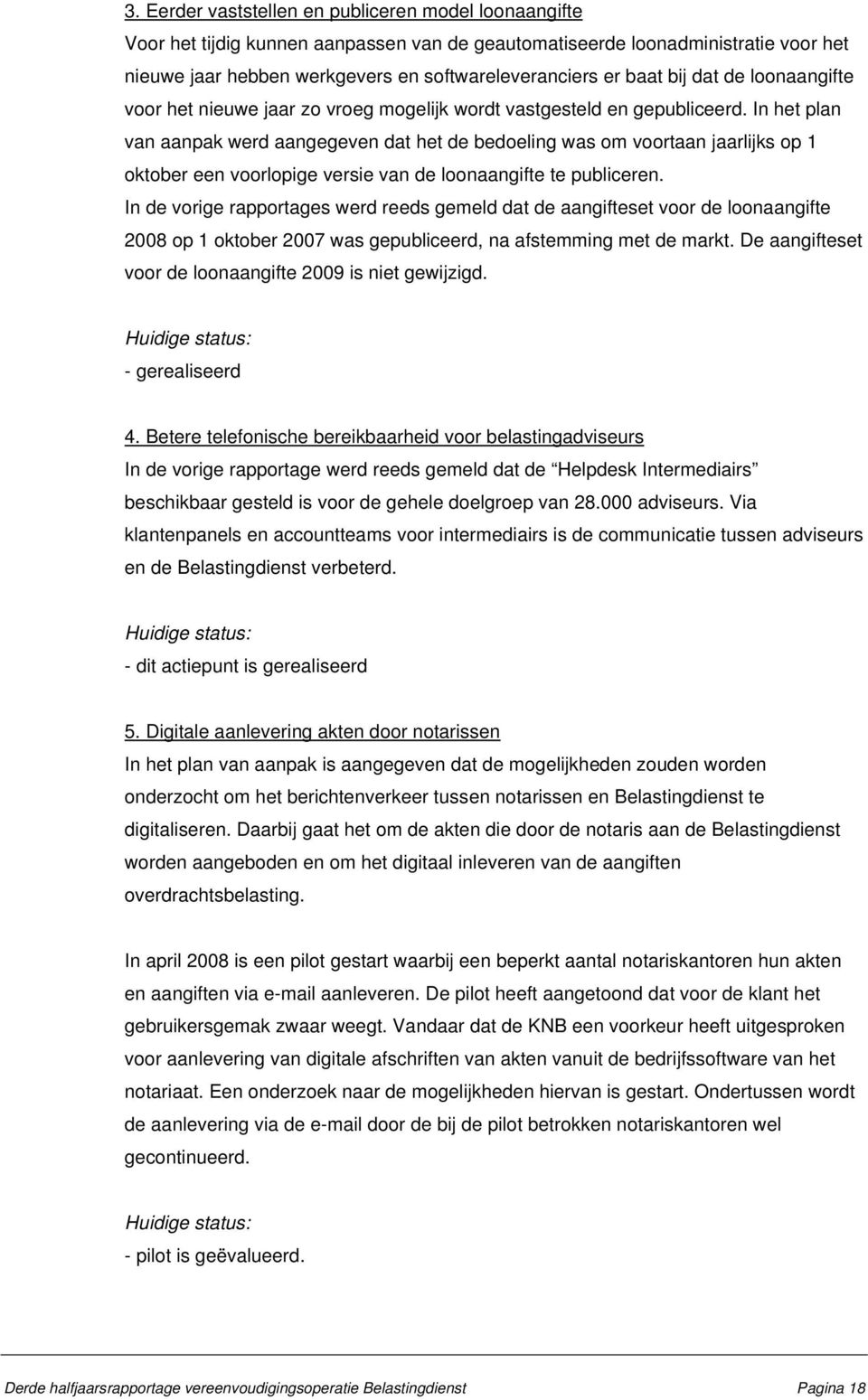 In het plan van aanpak werd aangegeven dat het de bedoeling was om voortaan jaarlijks op 1 oktober een voorlopige versie van de loonaangifte te publiceren.