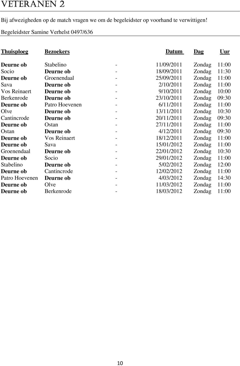 Zondag 11:00 Sava Deurne ob - 2/10/2011 Zondag 11:00 Vos Reinaert Deurne ob - 9/10/2011 Zondag 10:00 Berkenrode Deurne ob - 23/10/2011 Zondag 09:30 Deurne ob Patro Hoevenen - 6/11/2011 Zondag 11:00