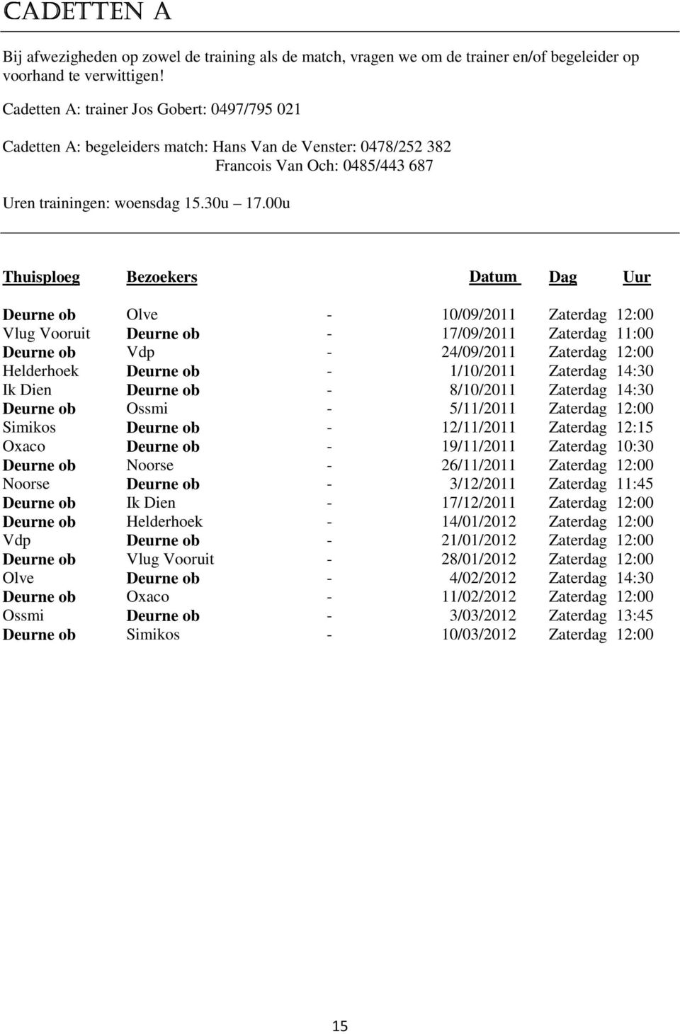 00u Thuisploeg Bezoekers Datum Dag Uur Deurne ob Olve - 10/09/2011 Zaterdag 12:00 Vlug Vooruit Deurne ob - 17/09/2011 Zaterdag 11:00 Deurne ob Vdp - 24/09/2011 Zaterdag 12:00 Helderhoek Deurne ob -