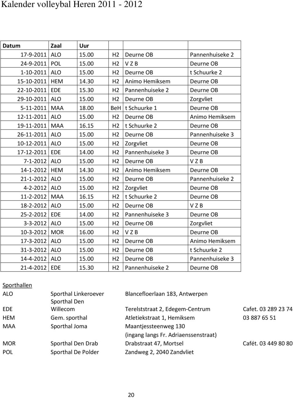 00 BeH t Schuurke 1 Deurne OB 12-11-2011 ALO 15.00 H2 Deurne OB Animo Hemiksem 19-11-2011 MAA 16.15 H2 t Schuurke 2 Deurne OB 26-11-2011 ALO 15.00 H2 Deurne OB Pannenhuiseke 3 10-12-2011 ALO 15.