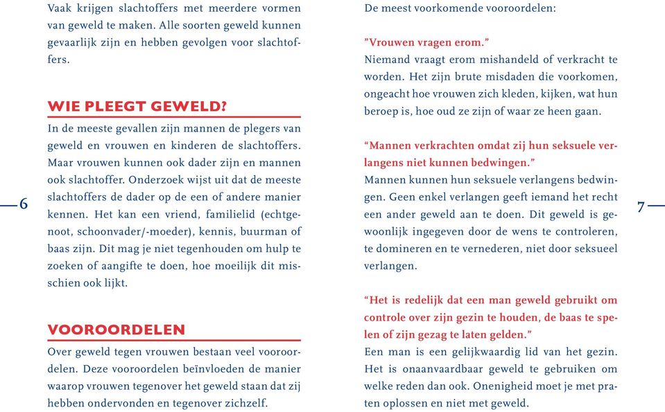 In de meeste gevallen zijn mannen de plegers van geweld en vrouwen en kinderen de slachtoffers. Maar vrouwen kunnen ook dader zijn en mannen ook slachtoffer.