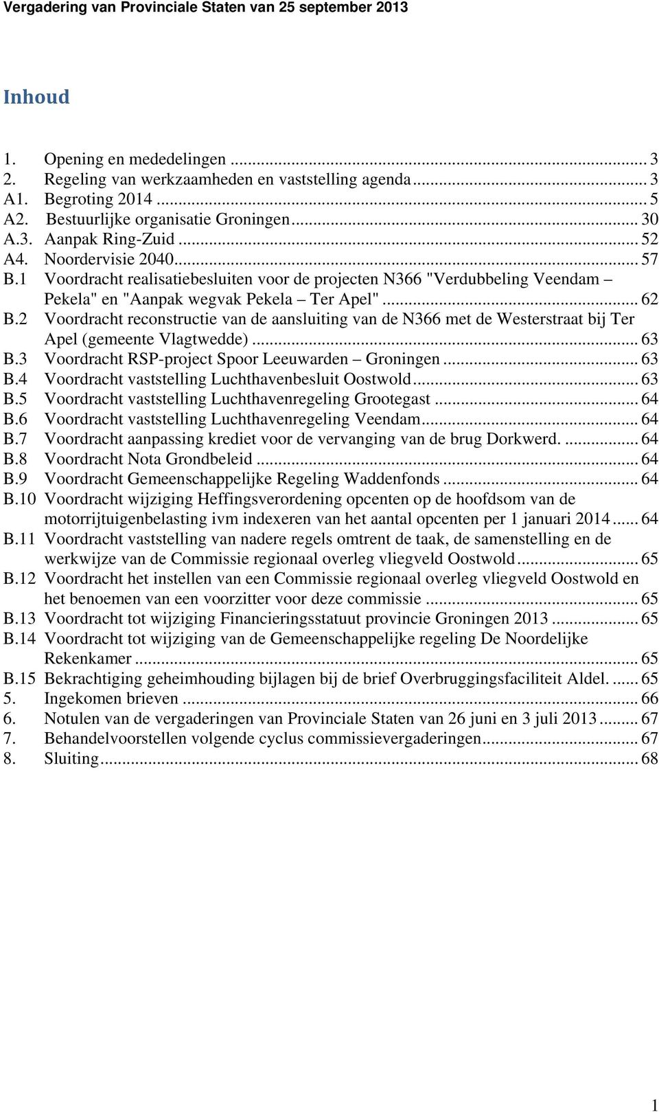 2 Voordracht reconstructie van de aansluiting van de N366 met de Westerstraat bij Ter Apel (gemeente Vlagtwedde)... 63 B.3 Voordracht RSP-project Spoor Leeuwarden Groningen... 63 B.4 Voordracht vaststelling Luchthavenbesluit Oostwold.