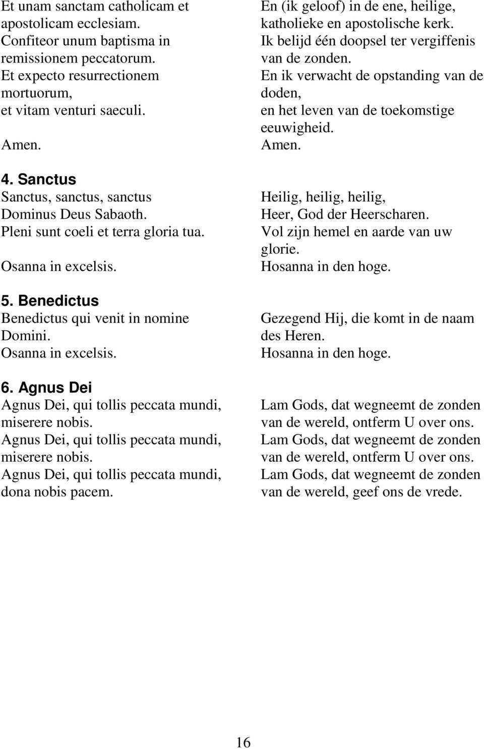 Agnus Dei Agnus Dei, qui tollis peccata mundi, miserere nobis. Agnus Dei, qui tollis peccata mundi, miserere nobis. Agnus Dei, qui tollis peccata mundi, dona nobis pacem.