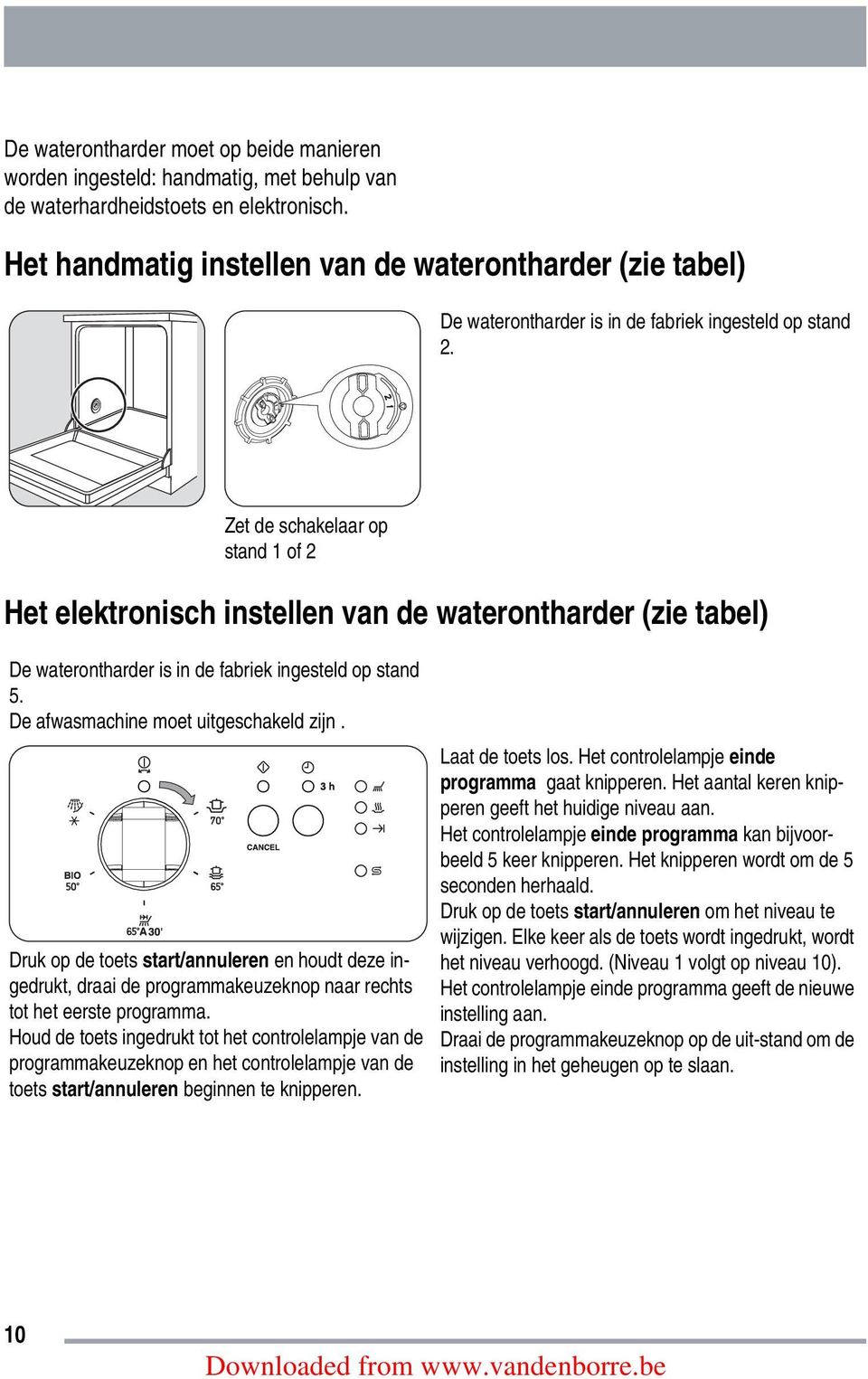 Zet de schakelaar op stand 1 of 2 Het elektronisch instellen van de waterontharder (zie tabel) De waterontharder is in de fabriek ingesteld op stand 5. De afwasmachine moet uitgeschakeld zijn.