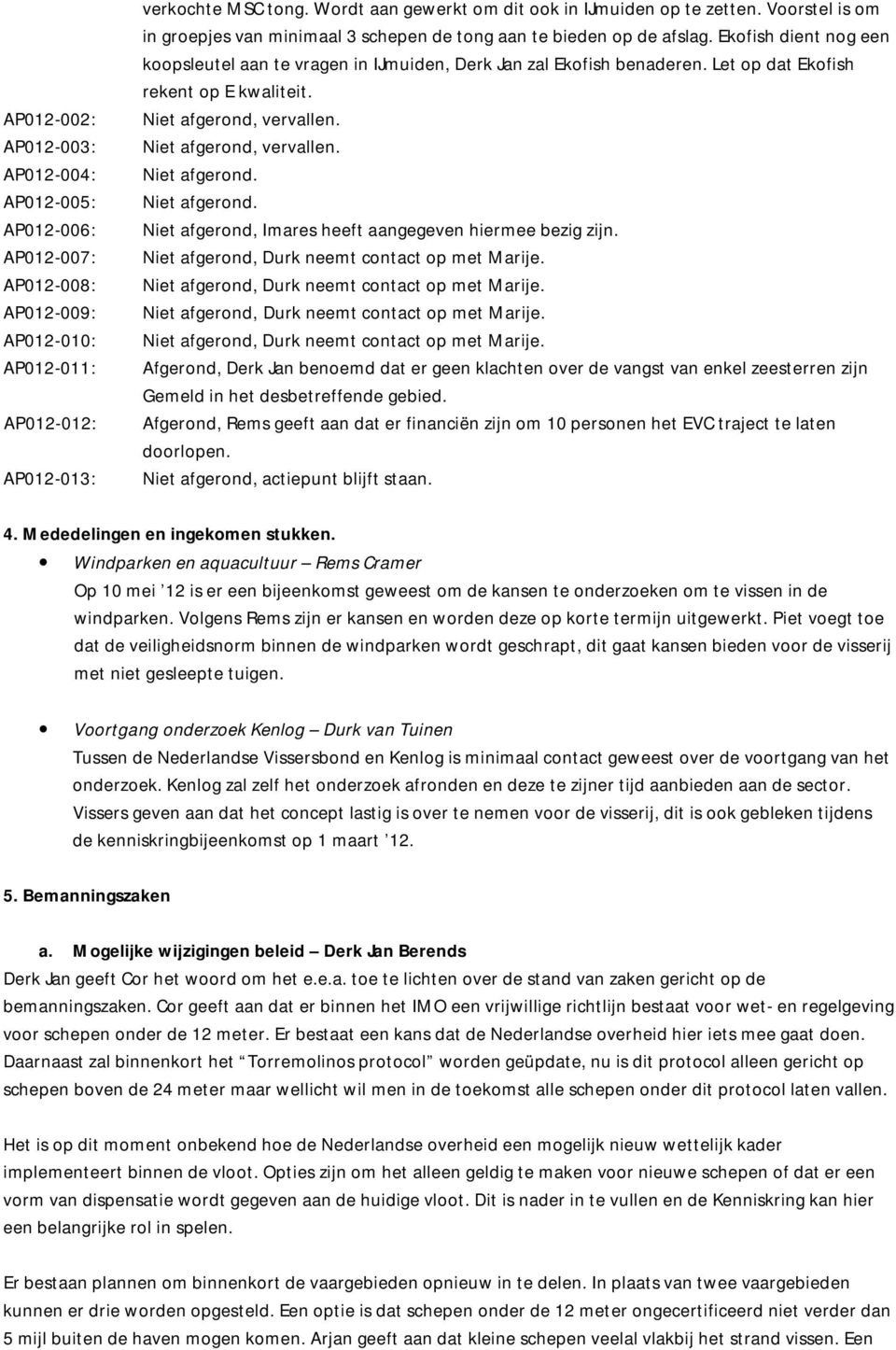 Ekofish dient nog een koopsleutel aan te vragen in IJmuiden, Derk Jan zal Ekofish benaderen. Let op dat Ekofish rekent op E kwaliteit. Niet afgerond,