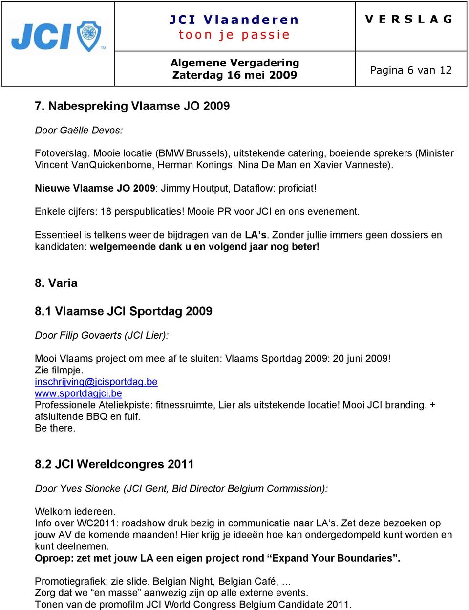Nieuwe Vlaamse JO 2009: Jimmy Houtput, Dataflow: proficiat! Enkele cijfers: 18 perspublicaties! Mooie PR voor JCI en ons evenement. Essentieel is telkens weer de bijdragen van de LA s.