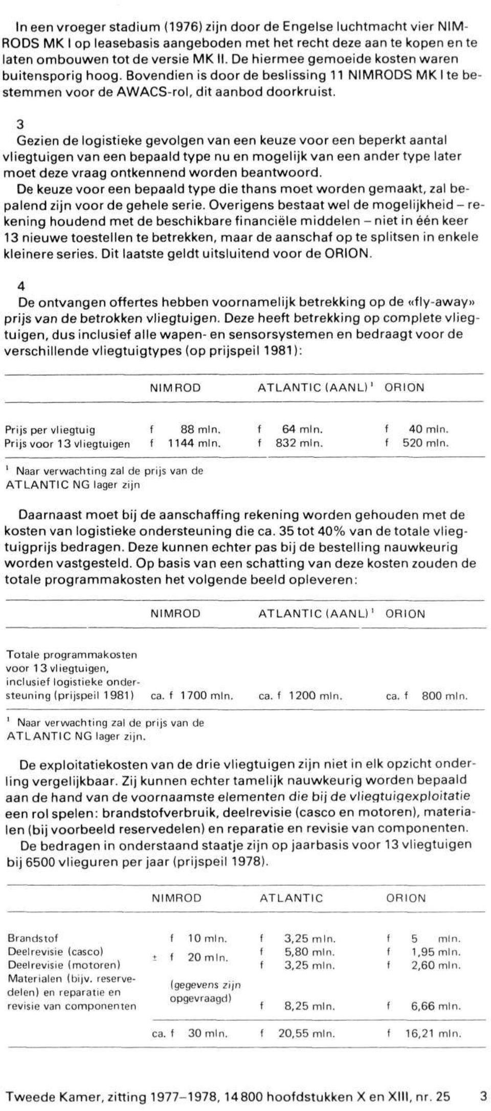 3 Gezien de logistieke gevolgen van een keuze voor een beperkt aantal vliegtuigen van een bepaald type nu en mogelijk van een ander type later moet deze vraag ontkennend worden beantwoord.