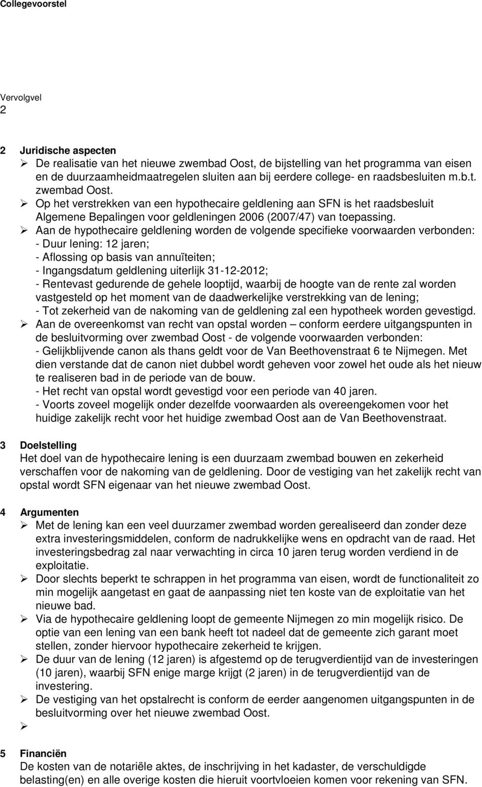 Aan de hypothecaire geldlening worden de volgende specifieke voorwaarden verbonden: - Duur lening: 12 jaren; - Aflossing op basis van annuïteiten; - Ingangsdatum geldlening uiterlijk 31-12-2012; -