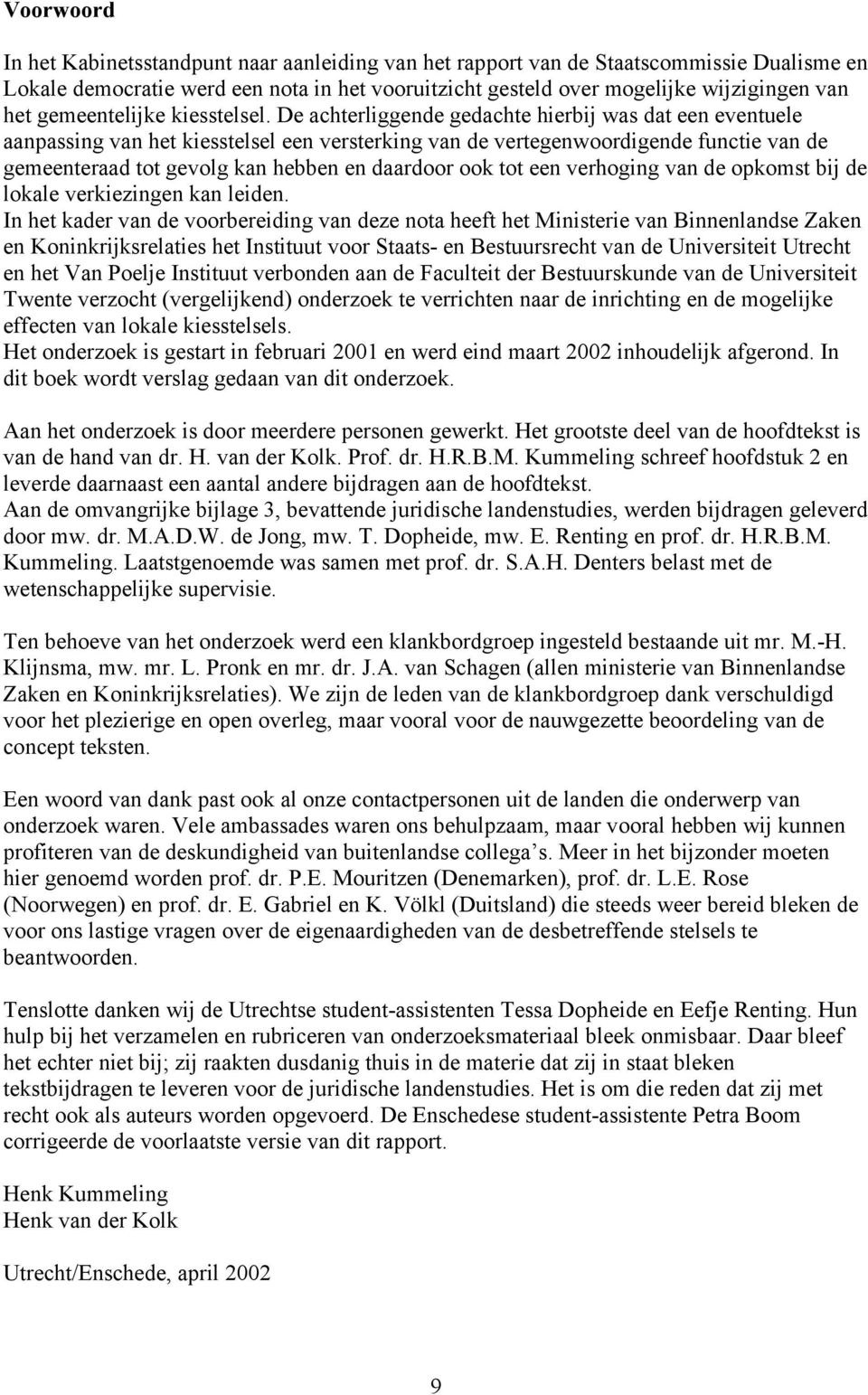 De achterliggende gedachte hierbij was dat een eventuele aanpassing van het kiesstelsel een versterking van de vertegenwoordigende functie van de gemeenteraad tot gevolg kan hebben en daardoor ook