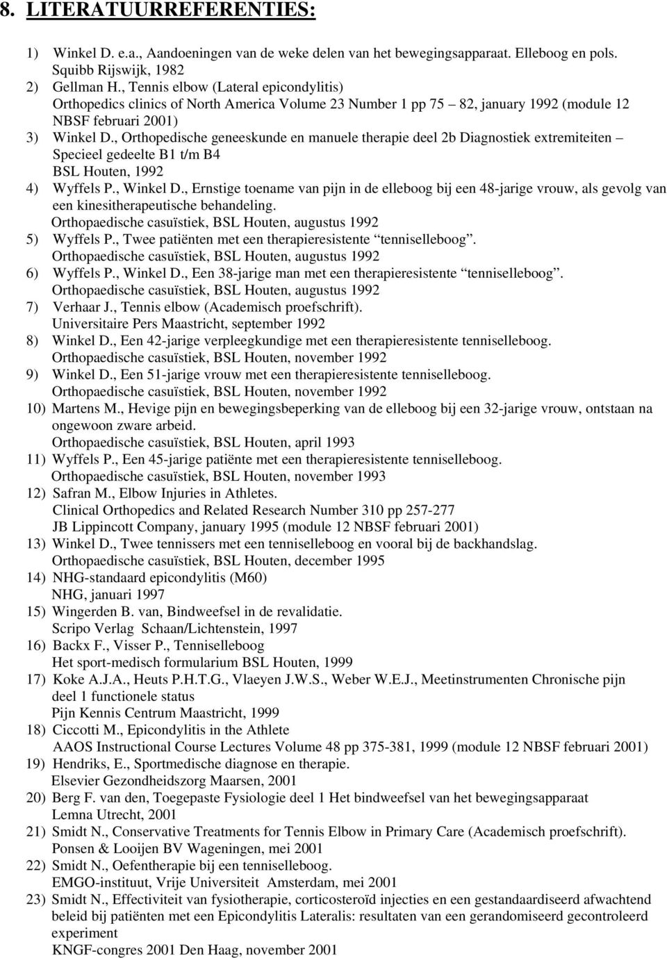 , Orthopedische geneeskunde en manuele therapie deel 2b Diagnostiek extremiteiten Specieel gedeelte B1 t/m B4 BSL Houten, 1992 4) Wyffels P., Winkel D.
