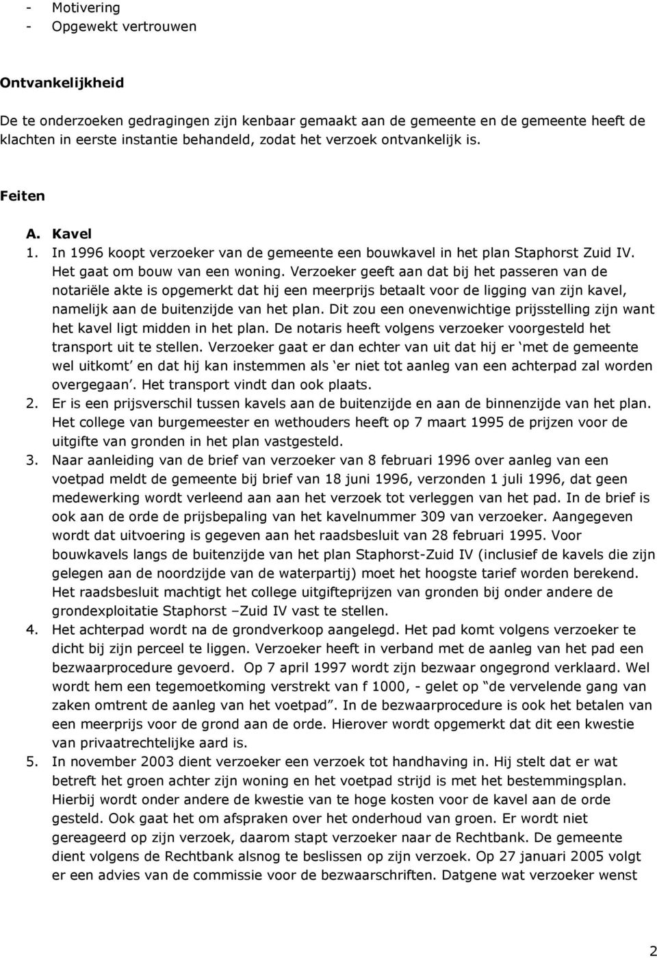 Verzoeker geeft aan dat bij het passeren van de notariële akte is opgemerkt dat hij een meerprijs betaalt voor de ligging van zijn kavel, namelijk aan de buitenzijde van het plan.