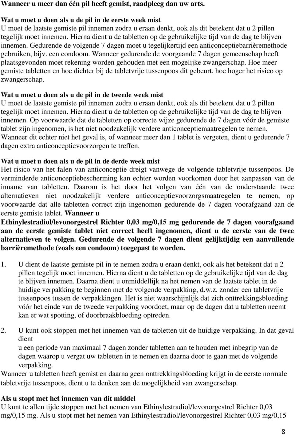 Hierna dient u de tabletten op de gebruikelijke tijd van de dag te blijven innemen. Gedurende de volgende 7 dagen moet u tegelijkertijd een anticonceptiebarrièremethode gebruiken, bijv. een condoom.