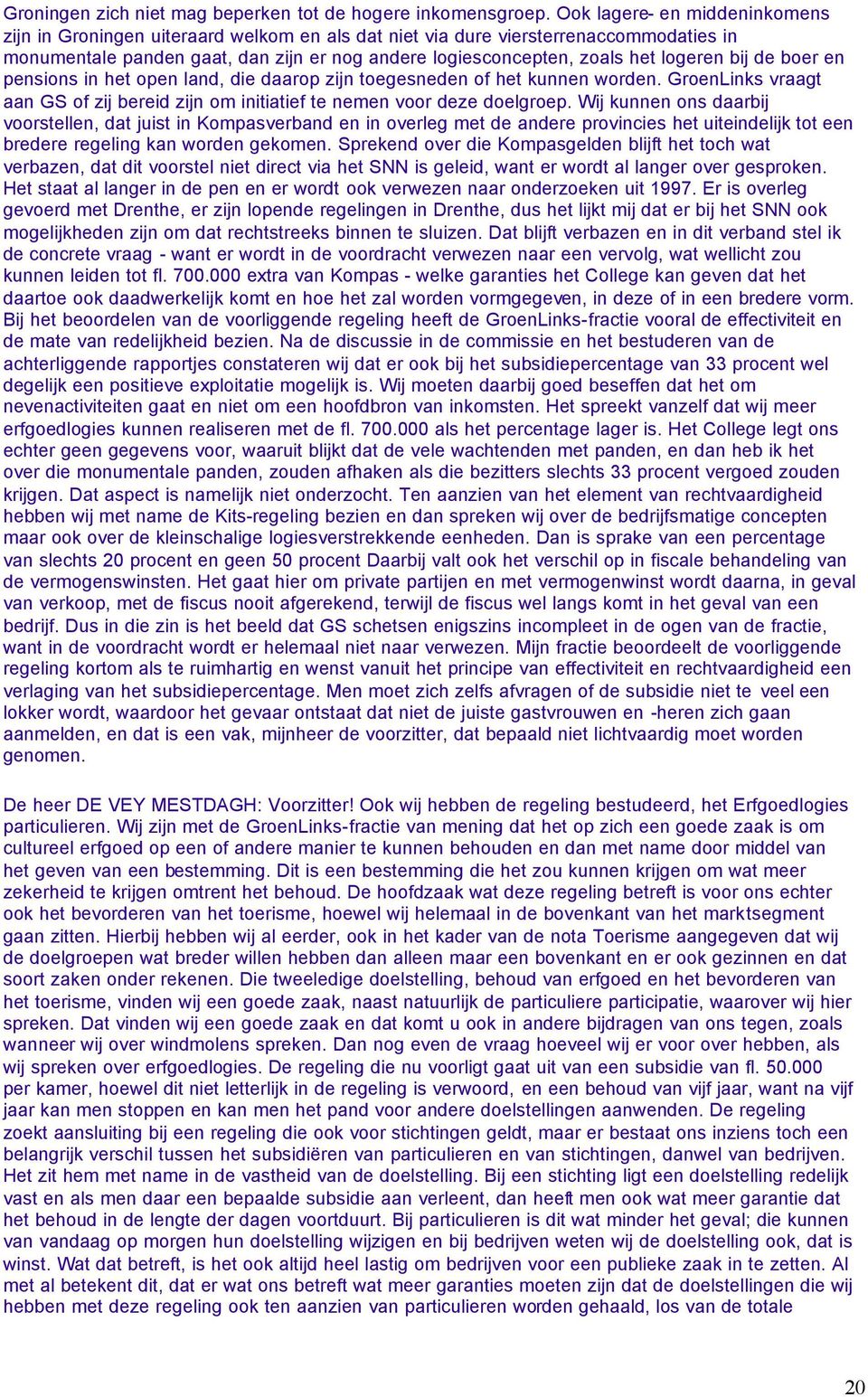 logeren bij de boer en pensions in het open land, die daarop zijn toegesneden of het kunnen worden. GroenLinks vraagt aan GS of zij bereid zijn om initiatief te nemen voor deze doelgroep.