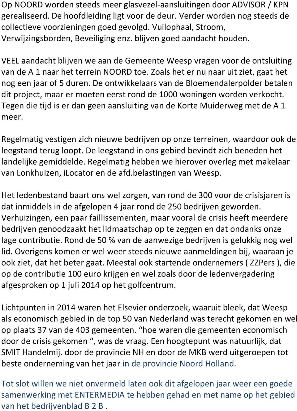 Zoals het er nu naar uit ziet, gaat het nog een jaar of 5 duren. De ontwikkelaars van de Bloemendalerpolder betalen dit project, maar er moeten eerst rond de 1000 woningen worden verkocht.