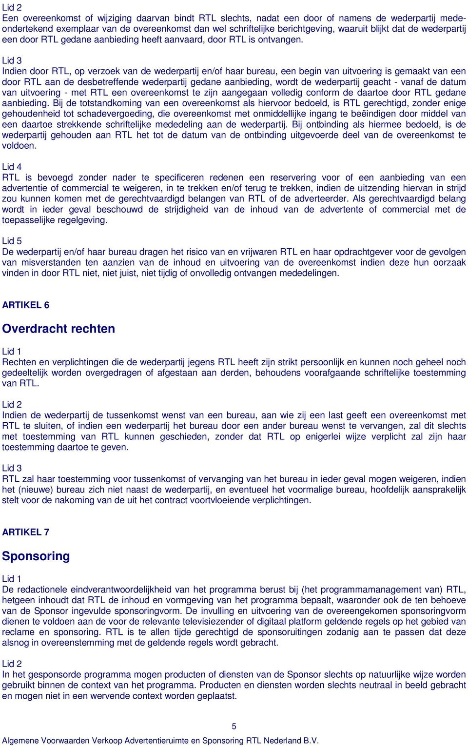 Indien door RTL, op verzoek van de wederpartij en/of haar bureau, een begin van uitvoering is gemaakt van een door RTL aan de desbetreffende wederpartij gedane aanbieding, wordt de wederpartij geacht