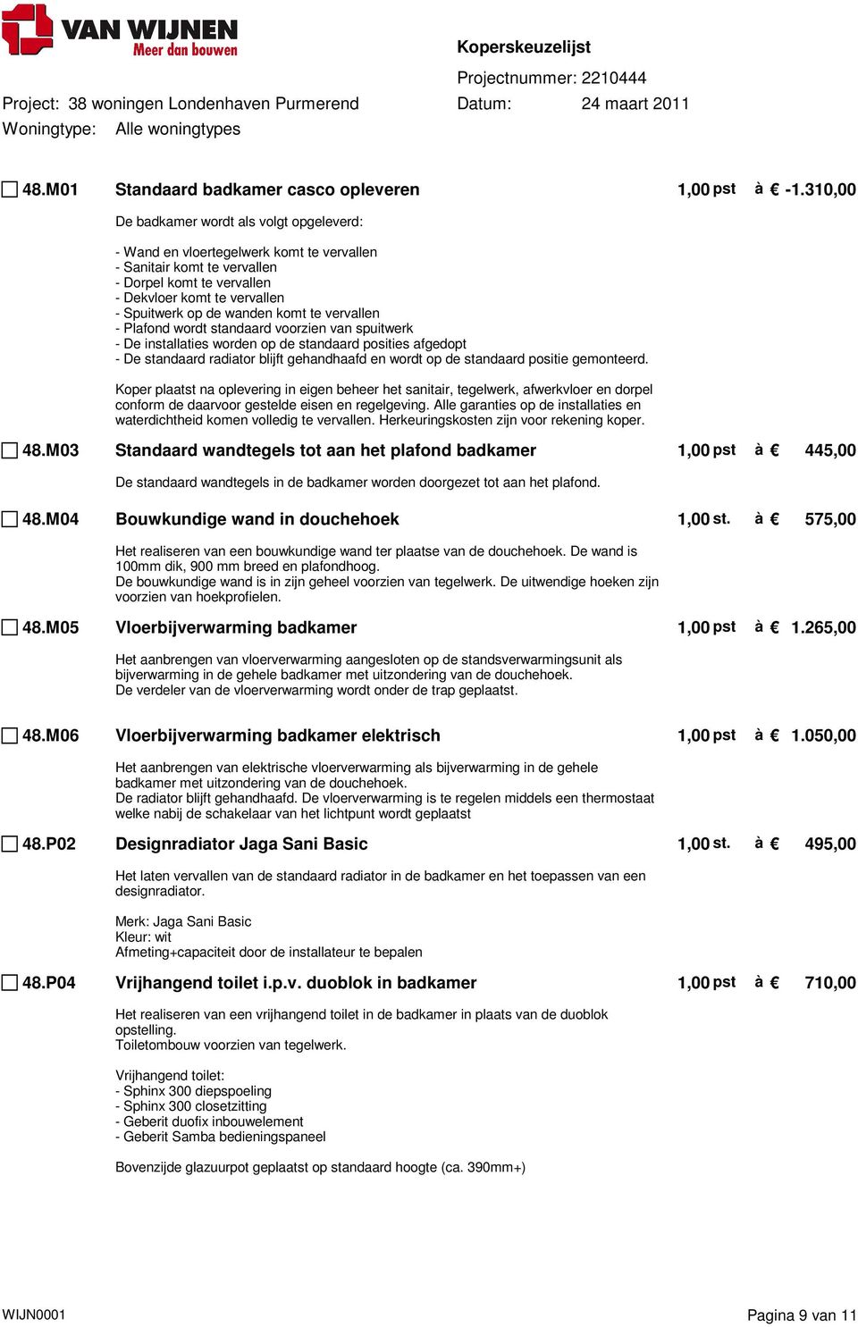 komt te vervallen - Plafond wordt standaard voorzien van spuitwerk - De installaties worden op de standaard posities afgedopt - De standaard radiator blijft gehandhaafd en wordt op de standaard