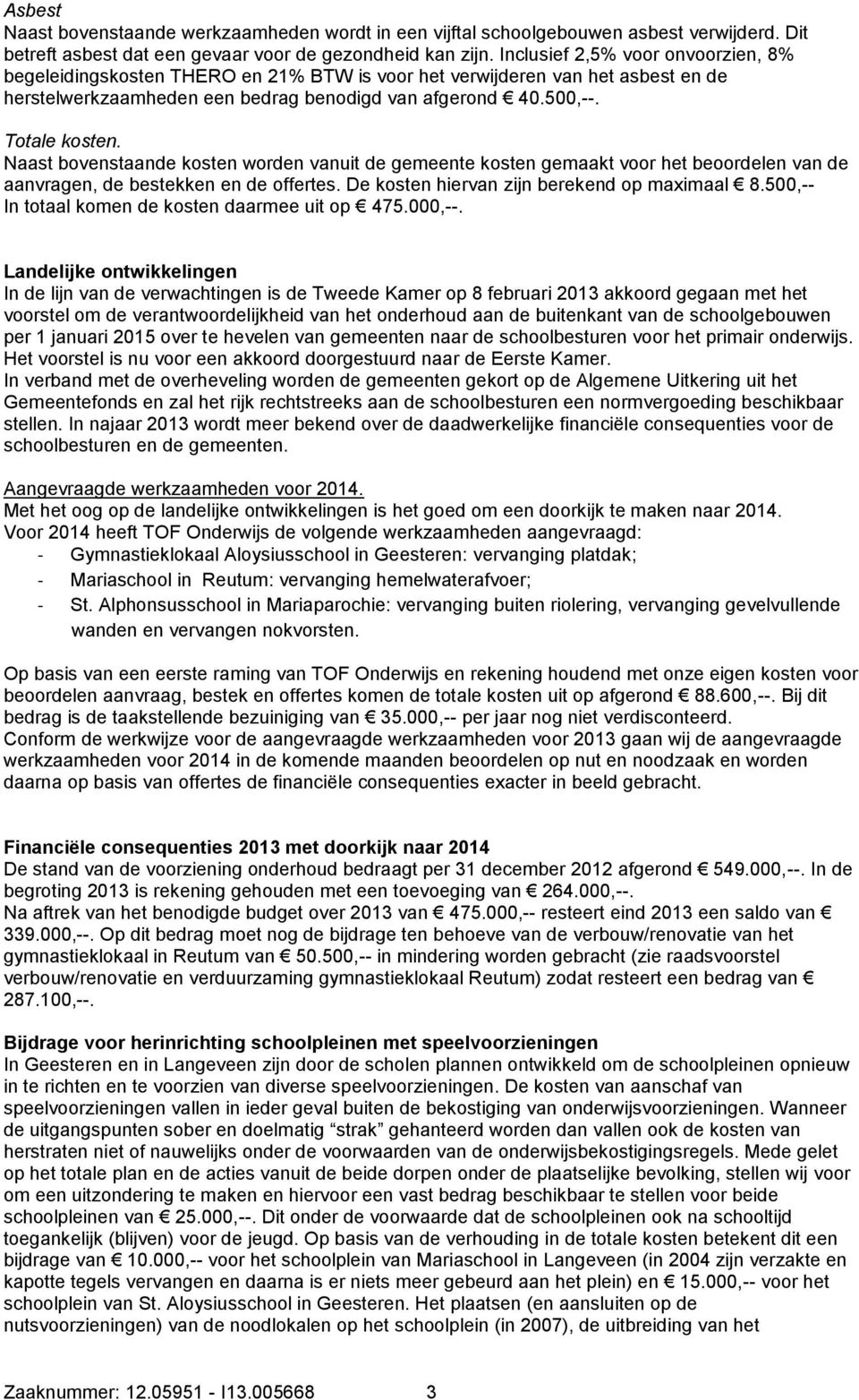 Naast bovenstaande kosten worden vanuit de gemeente kosten gemaakt voor het beoordelen van de aanvragen, de bestekken en de offertes. De kosten hiervan zijn berekend op maximaal 8.