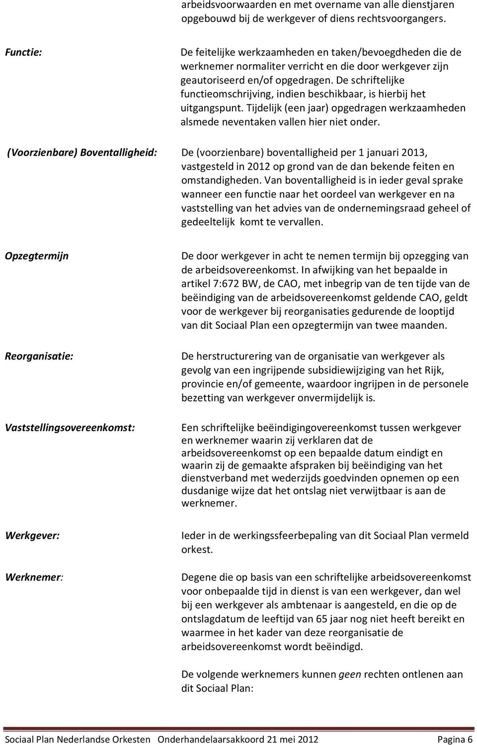 De schriftelijke functiemschrijving, indien beschikbaar, is hierbij het uitgangspunt. Tijdelijk (een jaar) pgedragen werkzaamheden alsmede neventaken vallen hier niet nder.