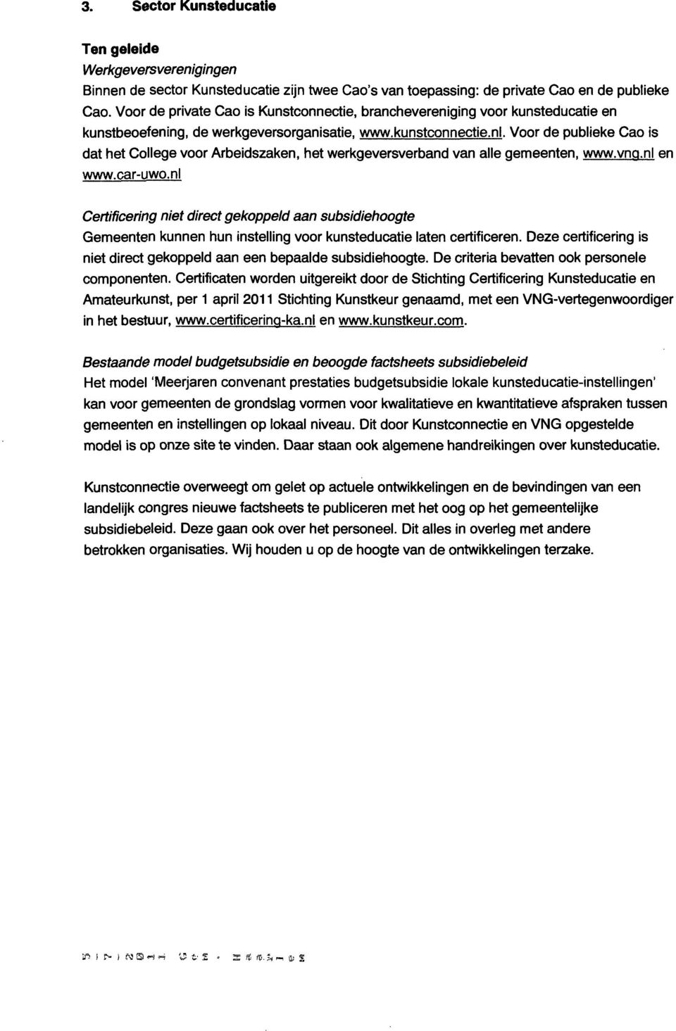 Voor de publieke Cao is dat het College voor Arbeidszaken, het werkgeversverband van alle gemeenten, www.vnq.nl en www.car-uwo.