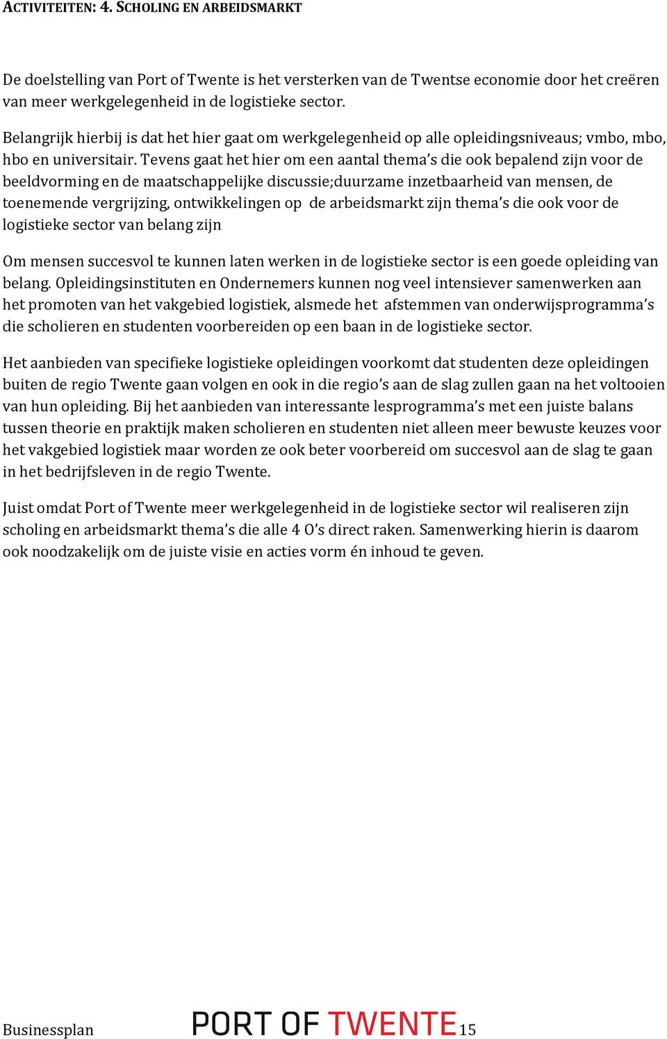 Tevens gaat het hier om een aantal thema s die ook bepalend zijn voor de beeldvorming en de maatschappelijke discussie;duurzame inzetbaarheid van mensen, de toenemende vergrijzing, ontwikkelingen op