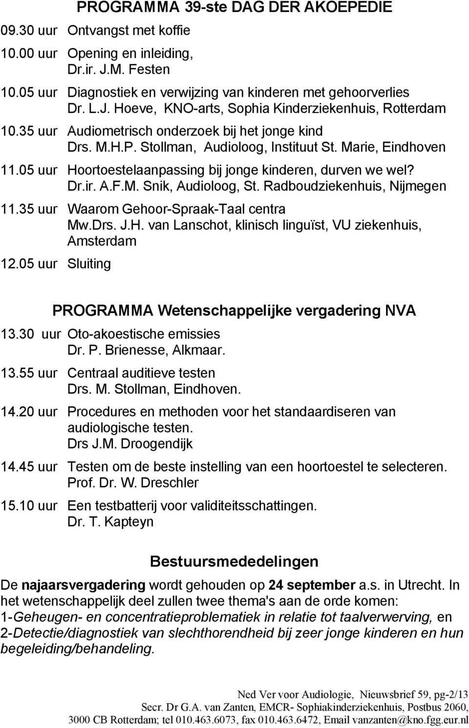 Radboudziekenhuis, Nijmegen 11.35 uur Waarom Gehoor-Spraak-Taal centra Mw.Drs. J.H. van Lanschot, klinisch linguïst, VU ziekenhuis, Amsterdam 12.