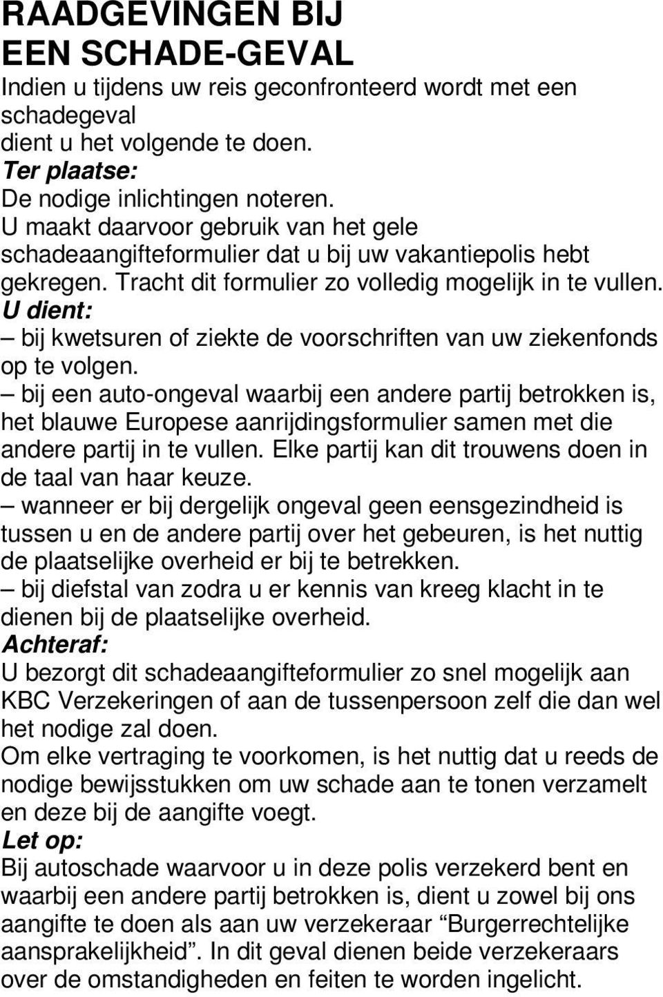 een aut-ngeval waarbij een andere partij betrkken is, het blauwe Eurpese aanrijdingsfrmulier samen met die andere partij in te vullen Elke partij kan dit truwens den in de taal van haar keuze wanneer