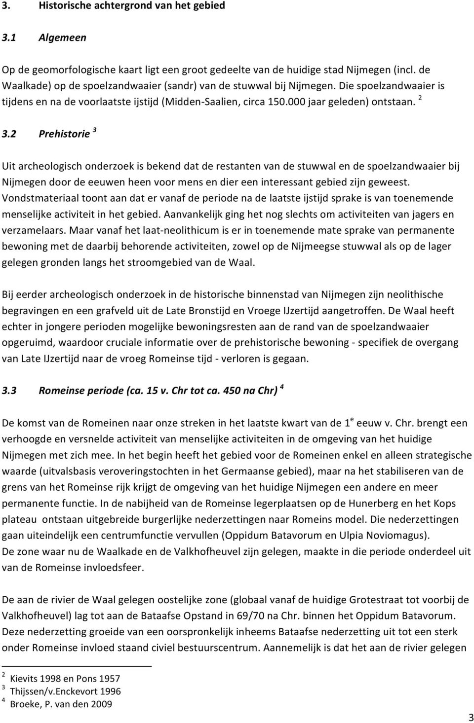 2 Prehistorie 3 Uit archeologisch onderzoek is bekend dat de restanten van de stuwwal en de spoelzandwaaier bij Nijmegen door de eeuwen heen voor mens en dier een interessant gebied zijn geweest.