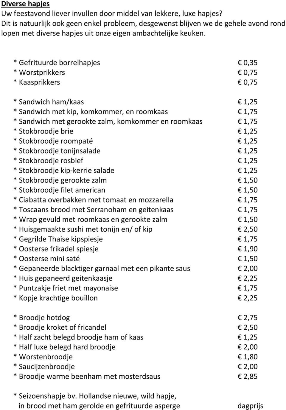 * Gefrituurde borrelhapjes 0,35 * Worstprikkers 0,75 * Kaasprikkers 0,75 * Sandwich ham/kaas 1,25 * Sandwich met kip, komkommer, en roomkaas 1,75 * Sandwich met gerookte zalm, komkommer en roomkaas