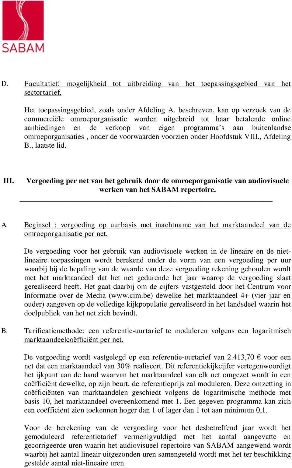 de voorwaarden voorzien onder Hoofdstuk VIII., Afdeling B., laatste lid. III. Vergoeding per net van het gebruik door de omroeporganisatie van audiovisuele werken van het SABAM repertoire. A. Beginsel : vergoeding op uurbasis met inachtname van het marktaandeel van de omroeporganisatie per net.