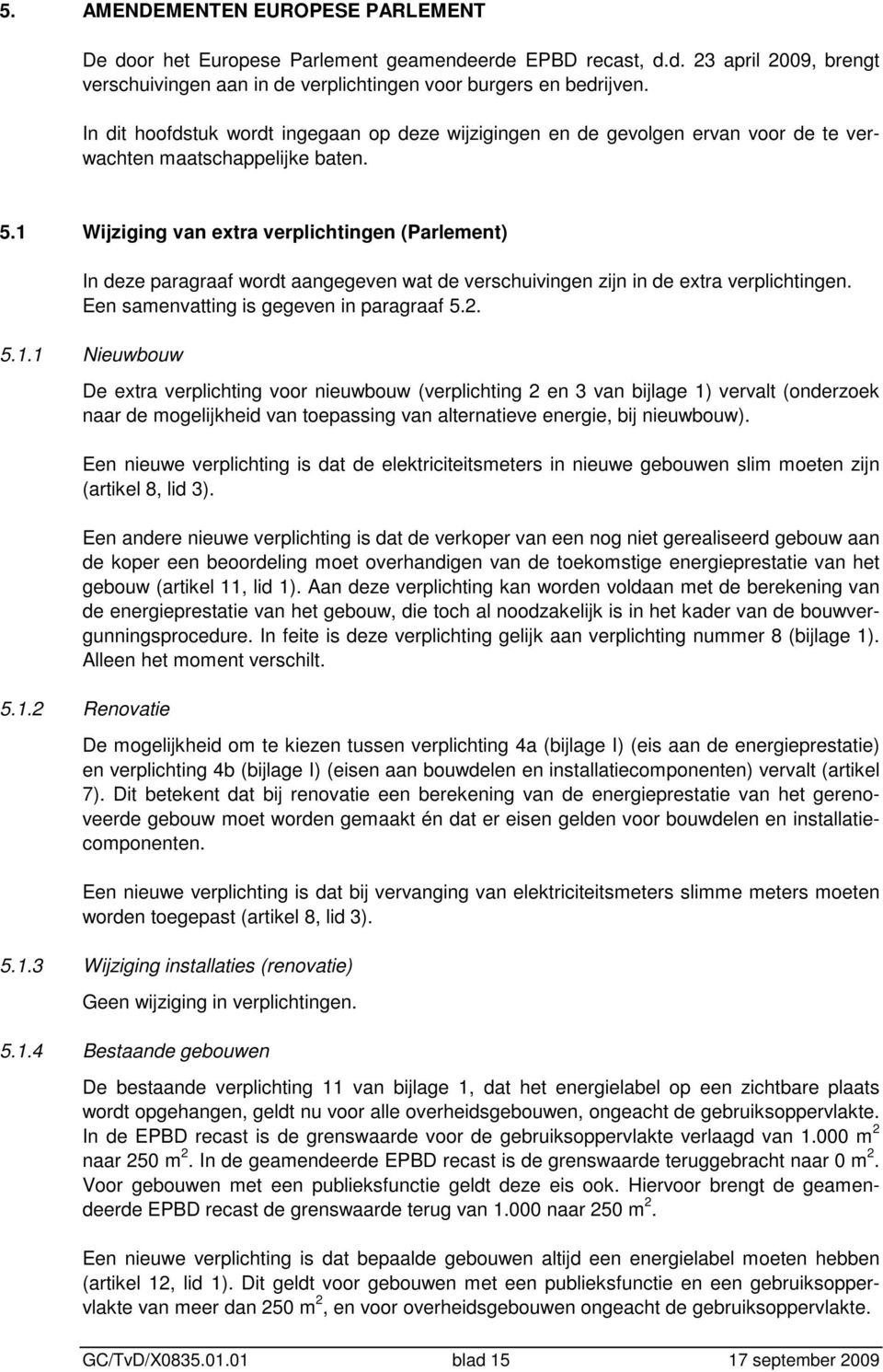 1 Wijziging van extra verplichtingen (Parlement) In deze paragraaf wordt aangegeven wat de verschuivingen zijn in de extra verplichtingen. Een samenvatting is gegeven in paragraaf 5.2. 5.1.1 Nieuwbouw De extra verplichting voor nieuwbouw (verplichting 2 en 3 van bijlage 1) vervalt (onderzoek naar de mogelijkheid van toepassing van alternatieve energie, bij nieuwbouw).