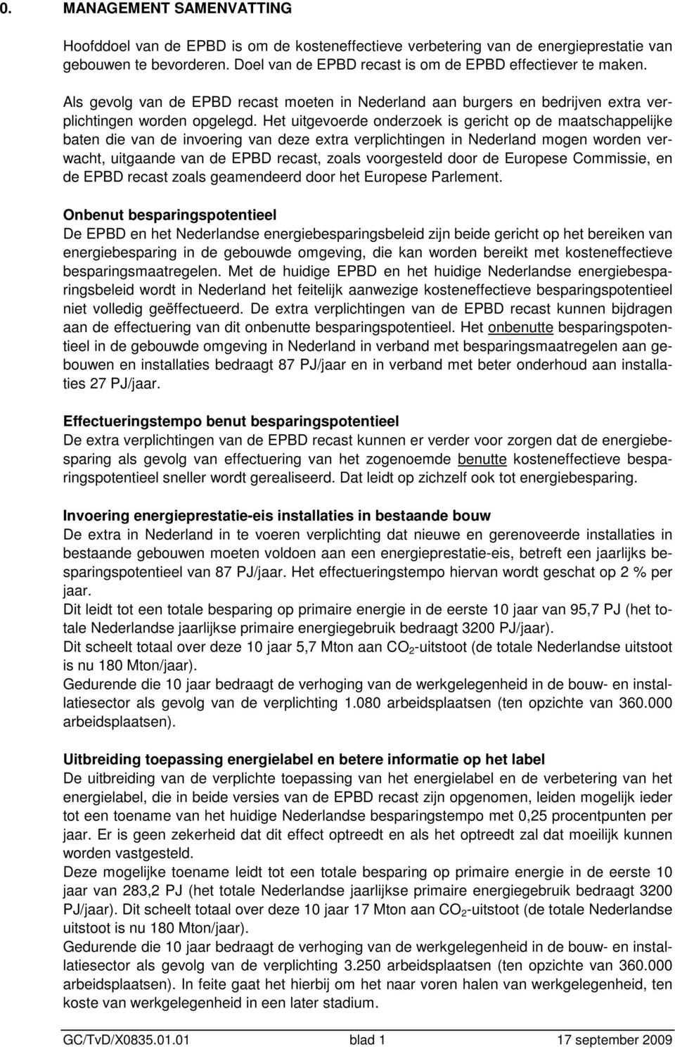 Het uitgevoerde onderzoek is gericht op de maatschappelijke baten die van de invoering van deze extra verplichtingen in Nederland mogen worden verwacht, uitgaande van de EPBD recast, zoals