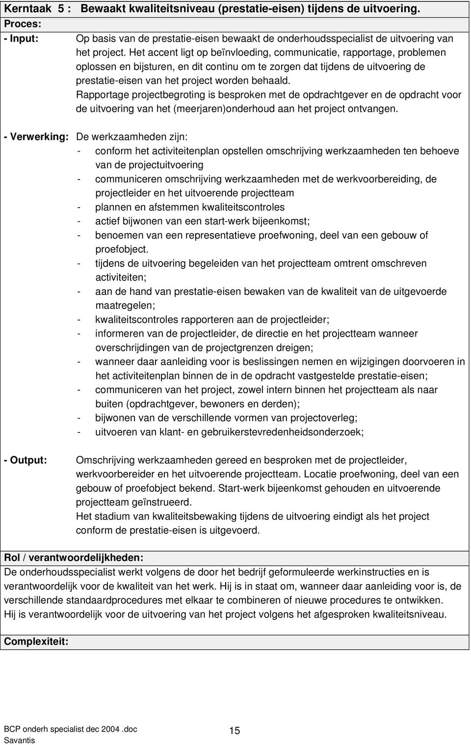 Rapportage projectbegroting is besproken met de opdrachtgever en de opdracht voor de uitvoering van het (meerjaren)onderhoud aan het project ontvangen.