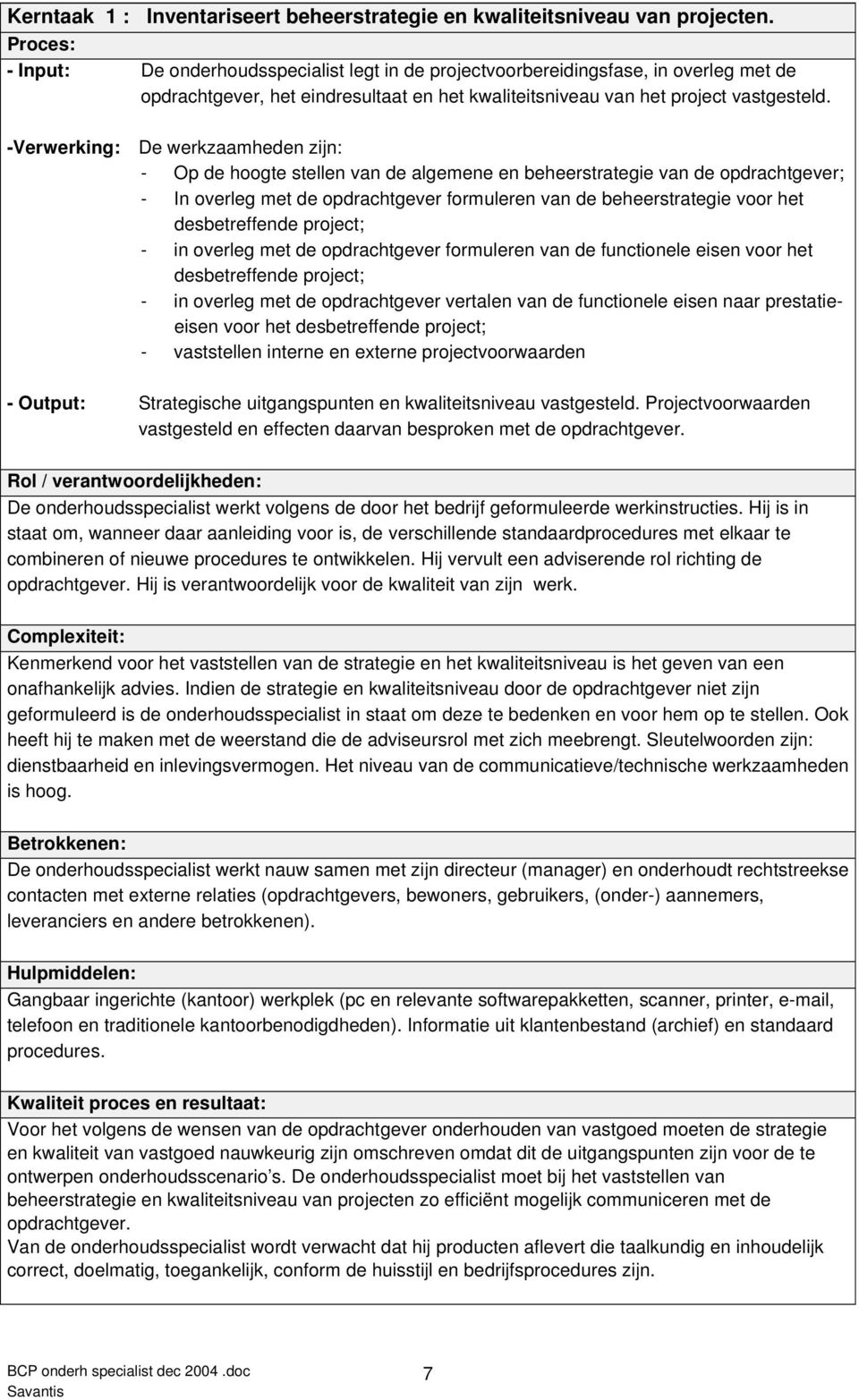 -Verwerking: De werkzaamheden zijn: - Op de hoogte stellen van de algemene en beheerstrategie van de opdrachtgever; - In overleg met de opdrachtgever formuleren van de beheerstrategie voor het