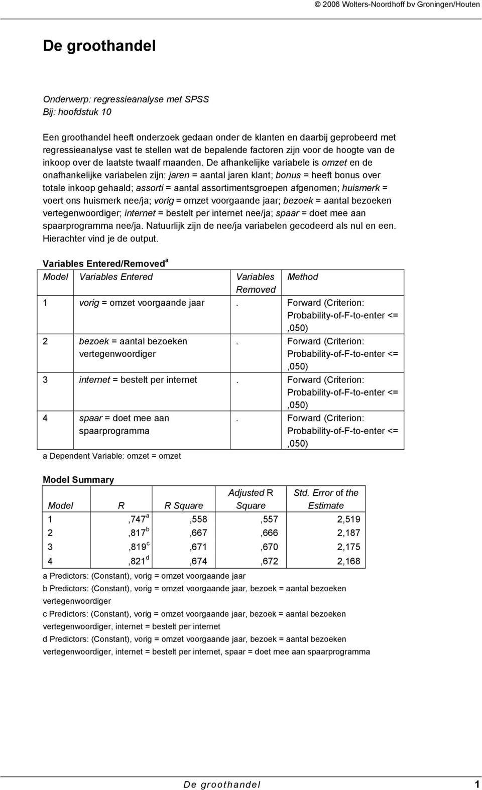 De afhankelijke variabele is omzet en de onafhankelijke variabelen zijn: jaren = aantal jaren klant; bonus = heeft bonus over totale inkoop ; ; huismerk = voert ons huismerk nee/ja; vorig = omzet