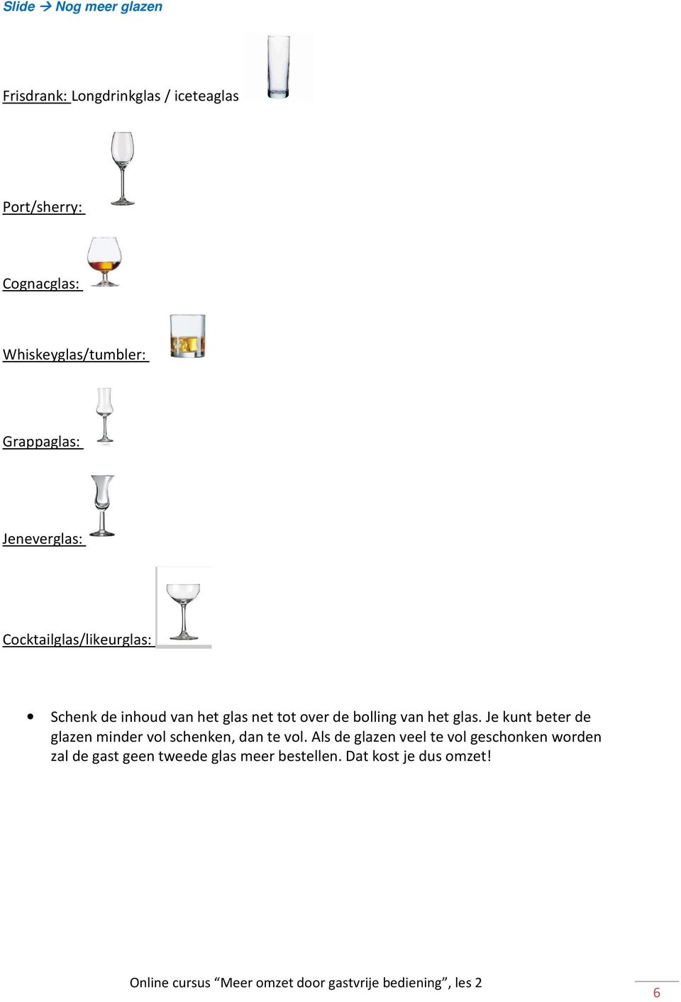 glas net tot over de bolling van het glas. Je kunt beter de glazen minder vol schenken, dan te vol.