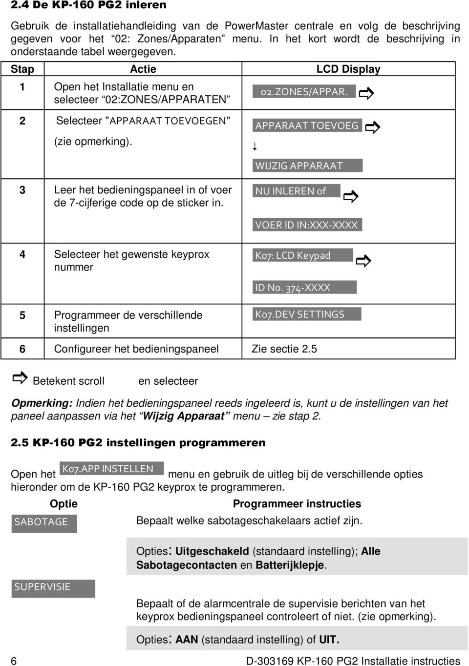 Stap Actie LCD Display 1 Open het Installatie menu en selecteer 02:ZONES/APPARATEN 2 Selecteer "APPARAAT TOEVOEGEN" (zie opmerking). 02.ZONES/APPAR. APPARAAT TOEVOEG WIJZIG APPARAAT 3 Leer het bedieningspaneel in of voer de 7-cijferige code op de sticker in.