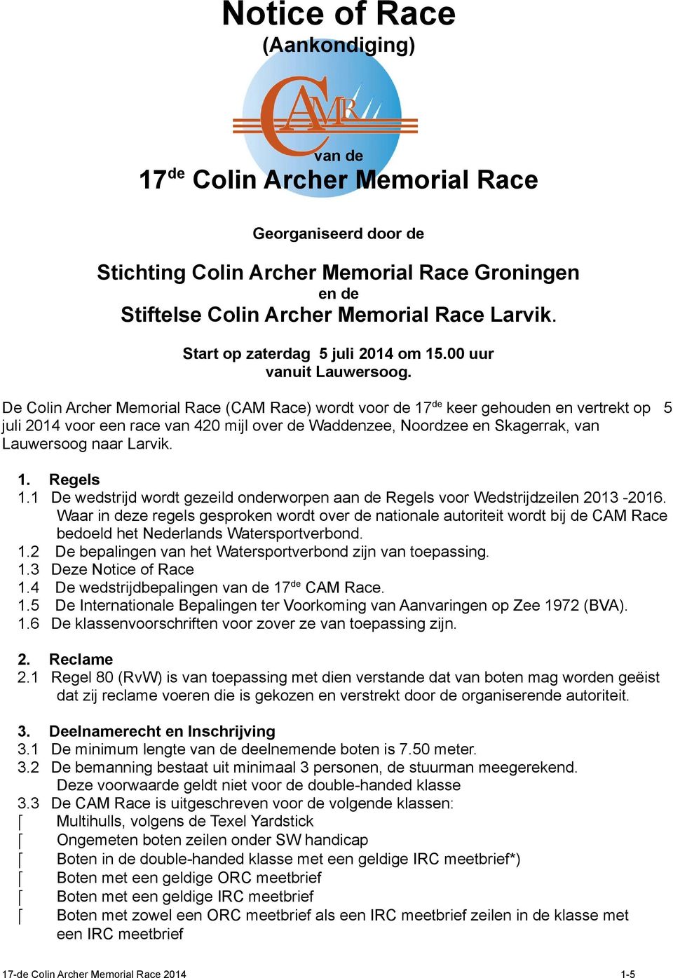De Colin Archer Memorial Race (CAM Race) wordt voor de 17 de keer gehouden en vertrekt op 5 juli 2014 voor een race van 420 mijl over de Waddenzee, Noordzee en Skagerrak, van Lauwersoog naar Larvik.