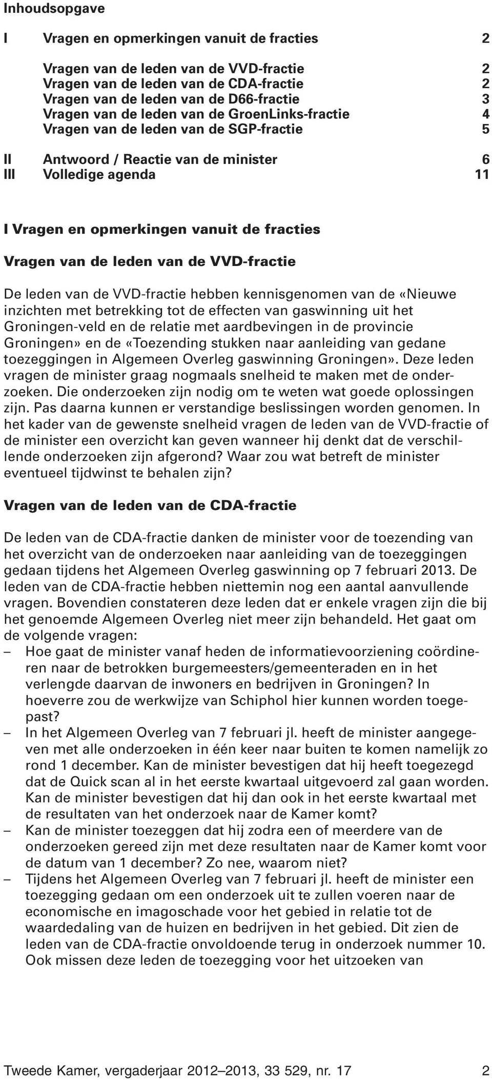leden van de VVD-fractie De leden van de VVD-fractie hebben kennisgenomen van de «Nieuwe inzichten met betrekking tot de effecten van gaswinning uit het Groningen-veld en de relatie met aardbevingen