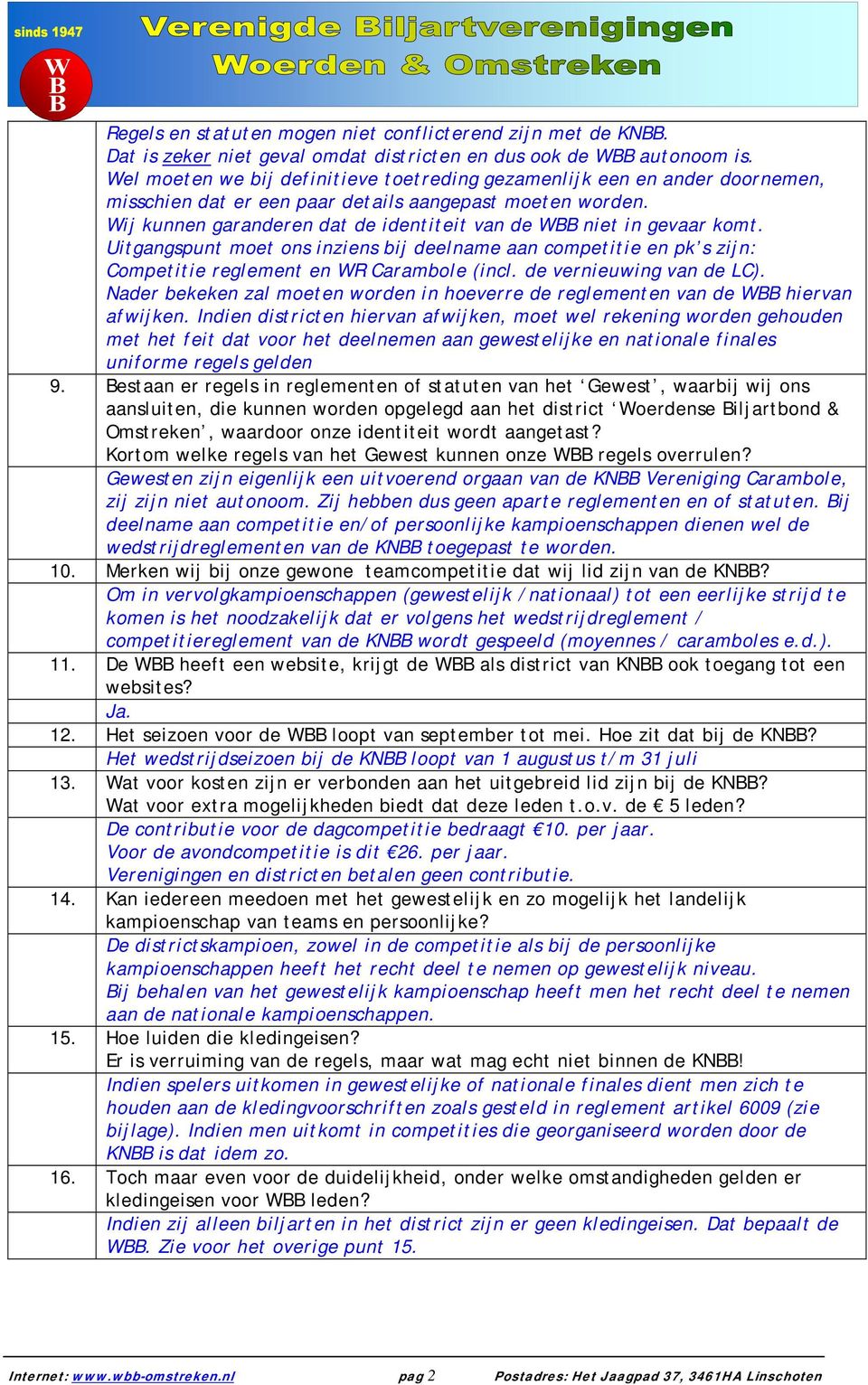 Wij kunnen garanderen dat de identiteit van de WBB niet in gevaar komt. Uitgangspunt moet ons inziens bij deelname aan competitie en pk s zijn: Competitie reglement en WR Carambole (incl.