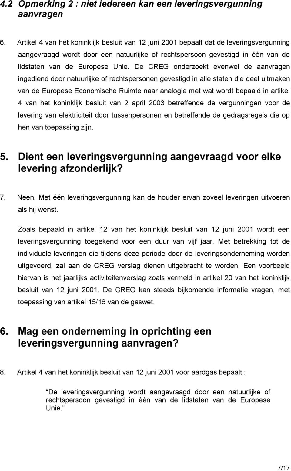 De CREG onderzoekt evenwel de aanvragen ingediend door natuurlijke of rechtspersonen gevestigd in alle staten die deel uitmaken van de Europese Economische Ruimte naar analogie met wat wordt bepaald