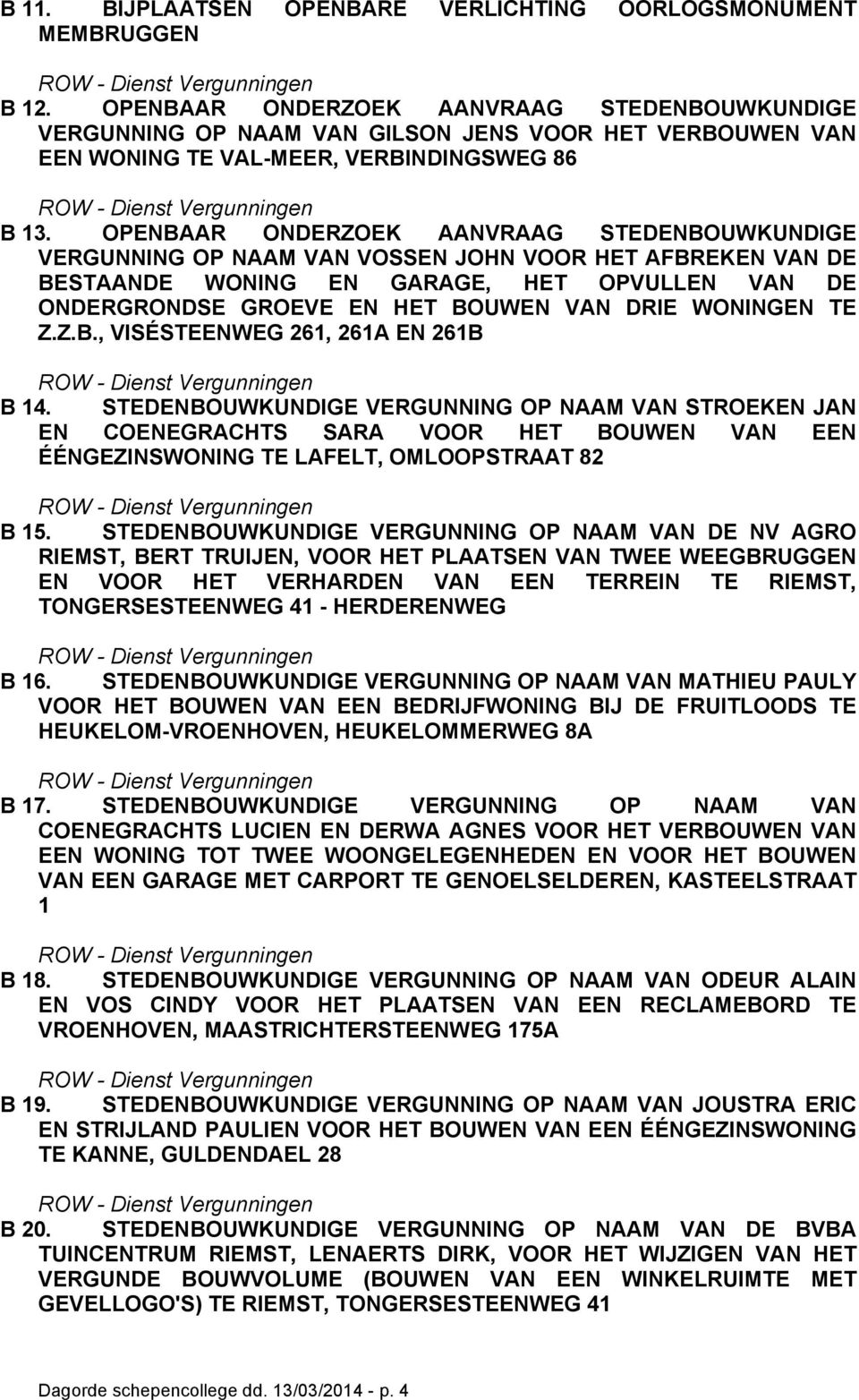 OPENBAAR ONDERZOEK AANVRAAG STEDENBOUWKUNDIGE VERGUNNING OP NAAM VAN VOSSEN JOHN VOOR HET AFBREKEN VAN DE BESTAANDE WONING EN GARAGE, HET OPVULLEN VAN DE ONDERGRONDSE GROEVE EN HET BOUWEN VAN DRIE