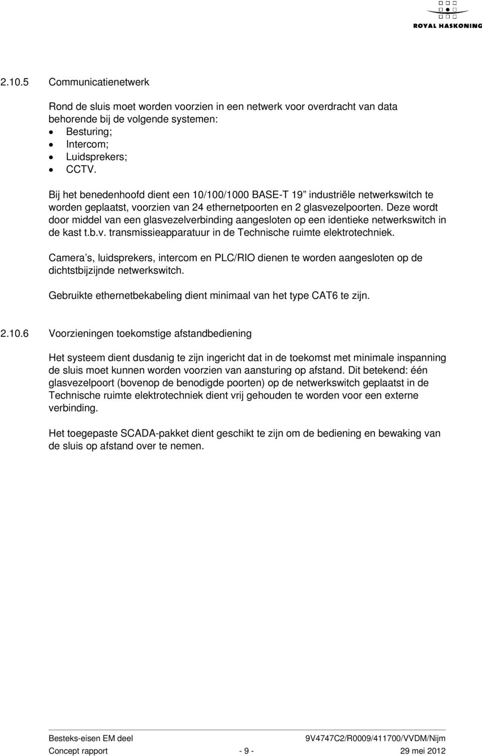 Deze wordt door middel van een glasvezelverbinding aangesloten op een identieke netwerkswitch in de kast t.b.v. transmissieapparatuur in de Technische ruimte elektrotechniek.