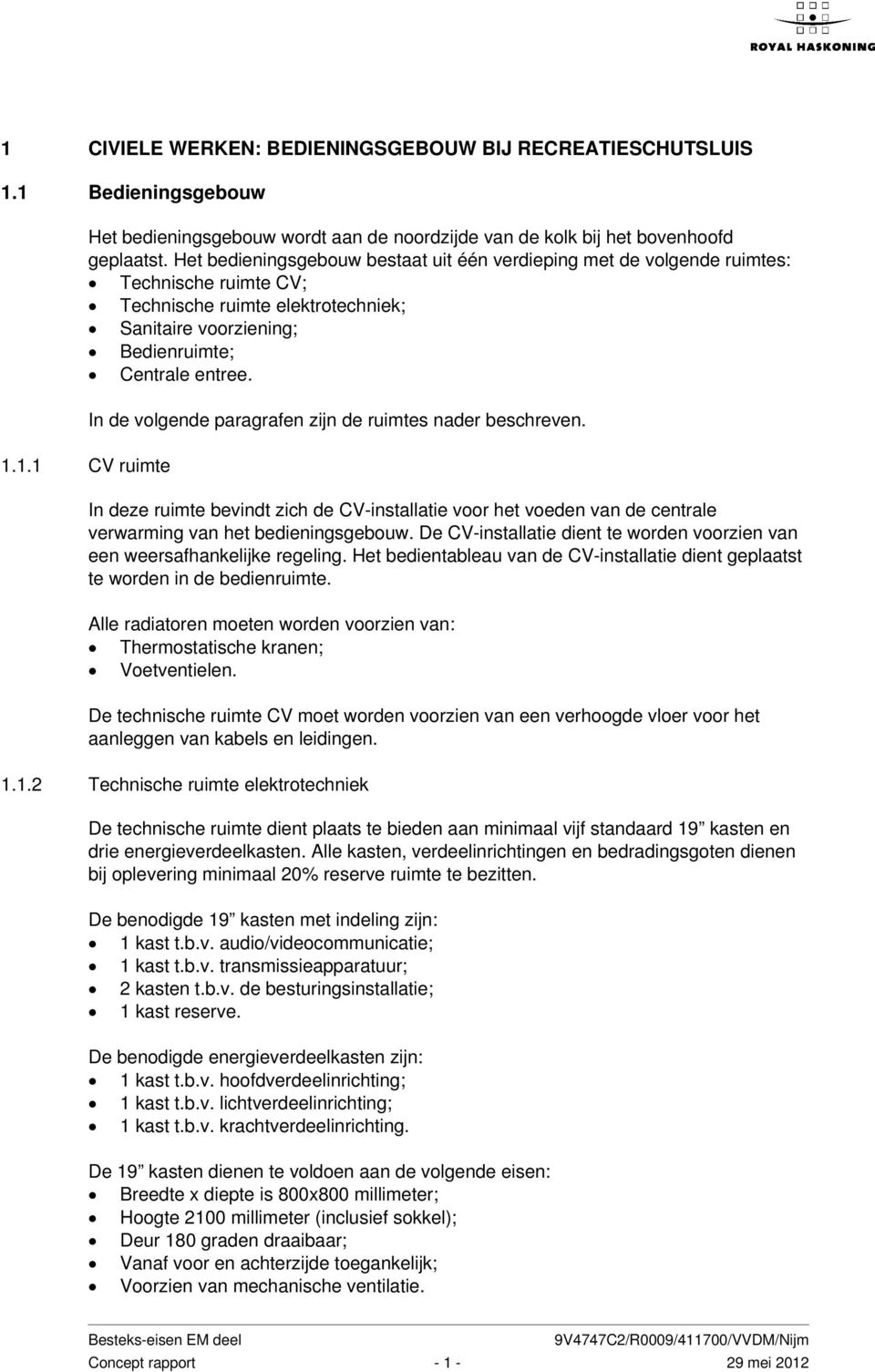 1.1 CV ruimte In de volgende paragrafen zijn de ruimtes nader beschreven. In deze ruimte bevindt zich de CV-installatie voor het voeden van de centrale verwarming van het bedieningsgebouw.