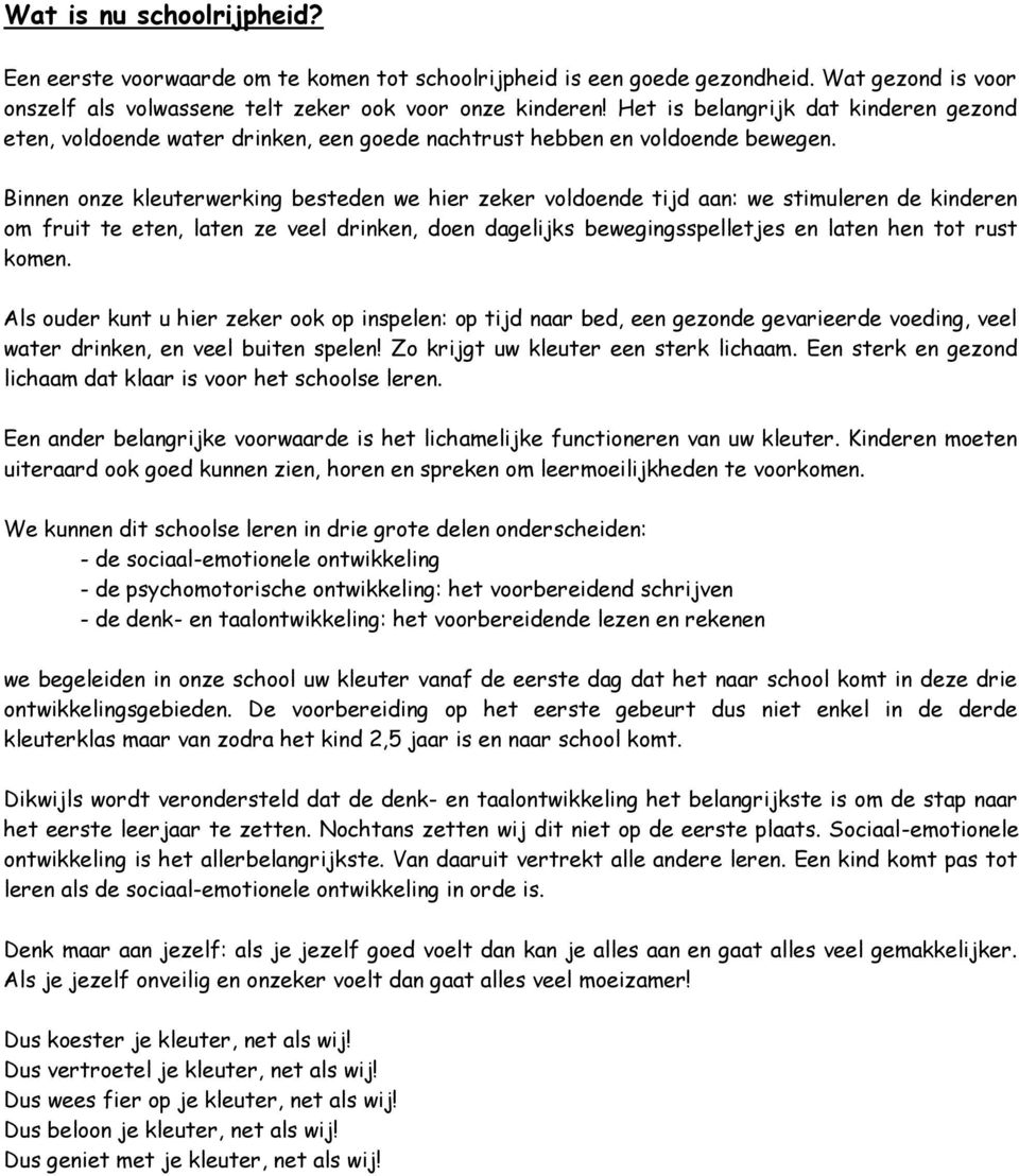 Binnen onze kleuterwerking besteden we hier zeker voldoende tijd aan: we stimuleren de kinderen om fruit te eten, laten ze veel drinken, doen dagelijks bewegingsspelletjes en laten hen tot rust komen.